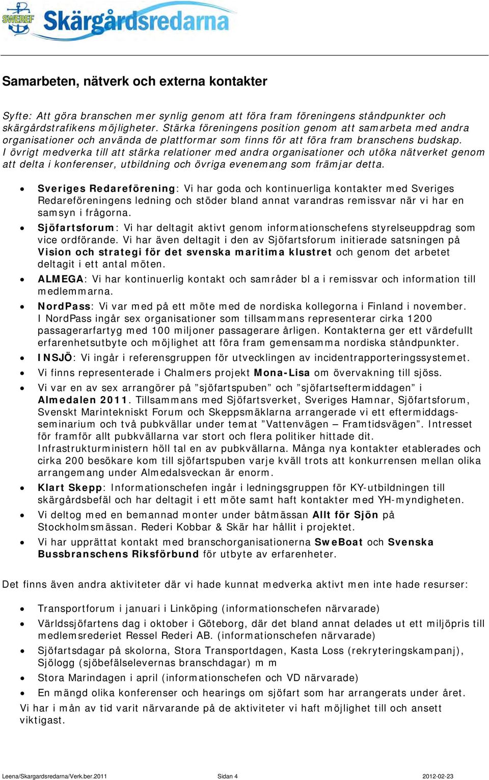I övrigt medverka till att stärka relationer med andra organisationer och utöka nätverket genom att delta i konferenser, utbildning och övriga evenemang som främjar detta.
