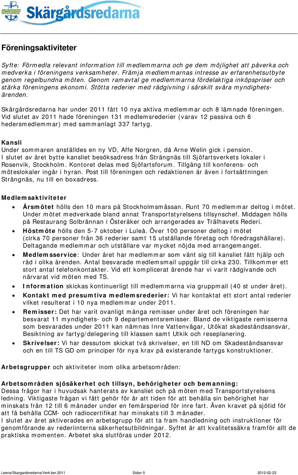Stötta rederier med rådgivning i särskilt svåra myndighetsärenden. Skärgårdsredarna har under 2011 fått 10 nya aktiva medlemmar och 8 lämnade föreningen.