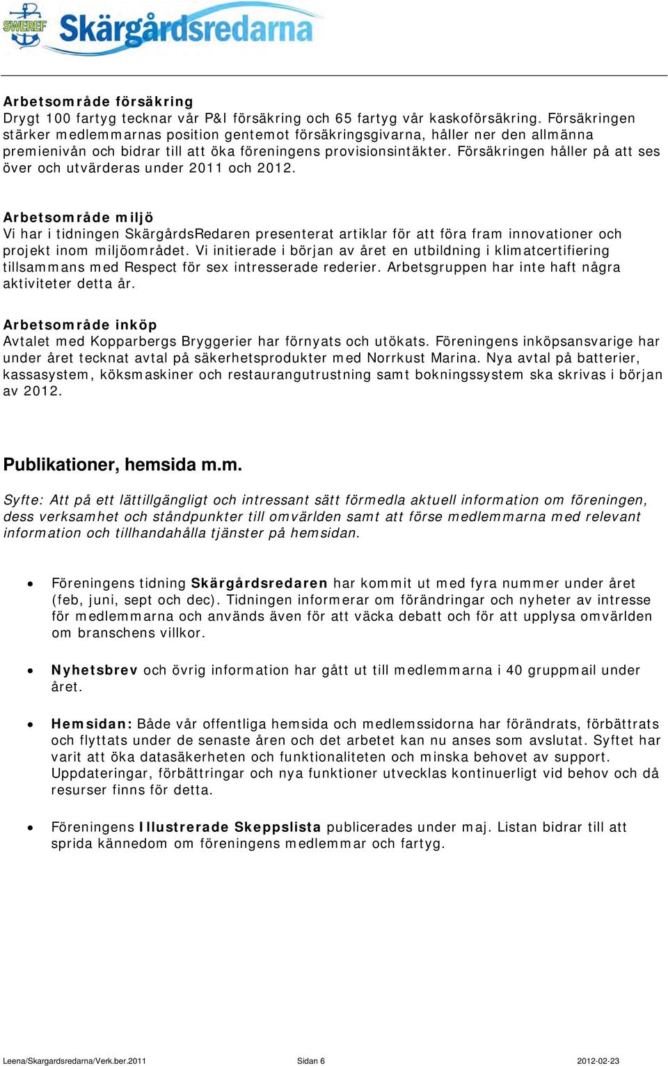 Försäkringen håller på att ses över och utvärderas under 2011 och 2012.