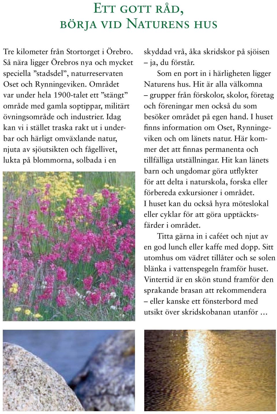 Idag kan vi i stället traska rakt ut i underbar och härligt omväxlande natur, njuta av sjöutsikten och fågellivet, lukta på blommorna, solbada i en skyddad vrå, åka skridskor på sjöisen ja, du