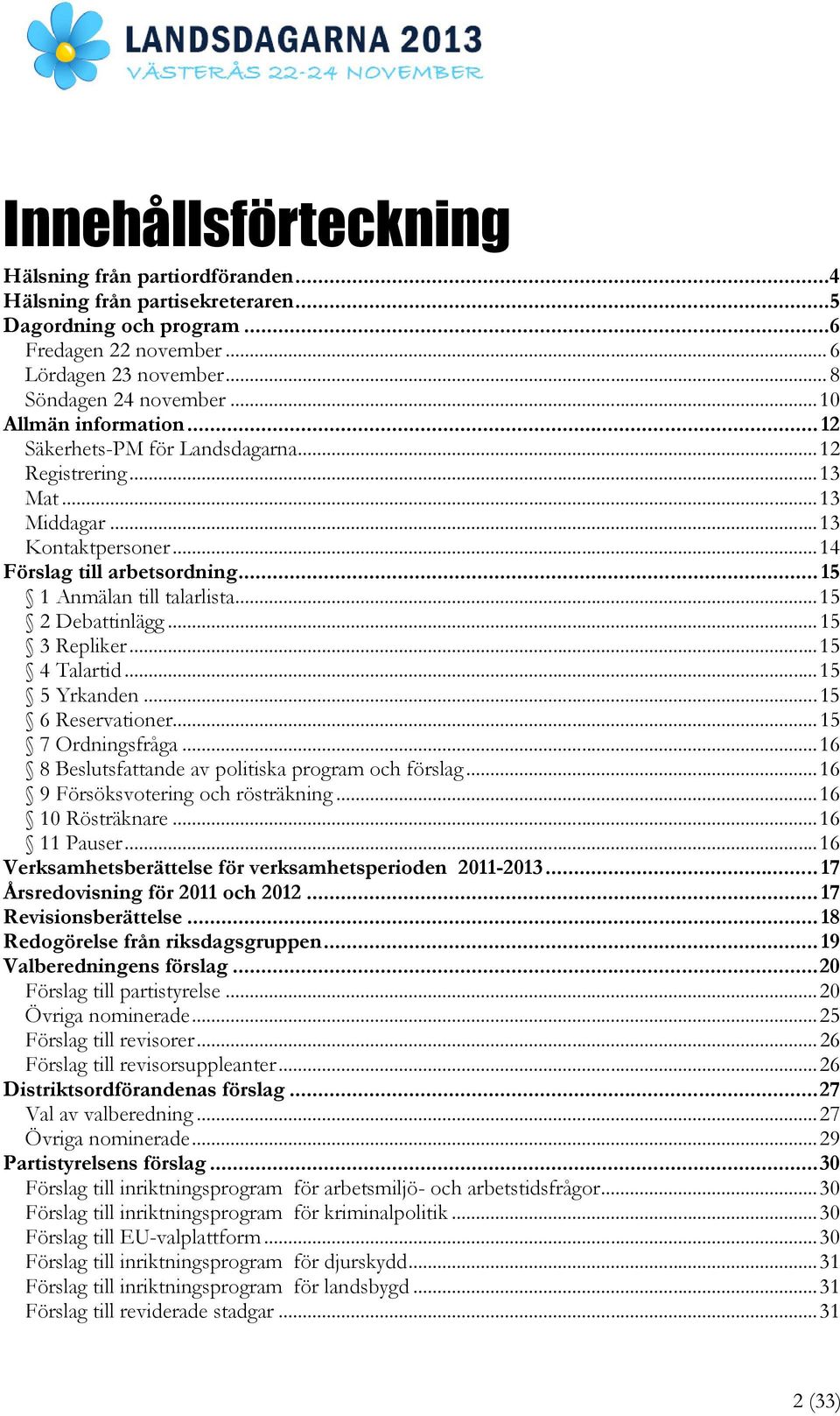 ..15 2 Debattinlägg...15 3 Repliker...15 4 Talartid...15 5 Yrkanden...15 6 Reservationer...15 7 Ordningsfråga...16 8 Beslutsfattande av politiska program och förslag.