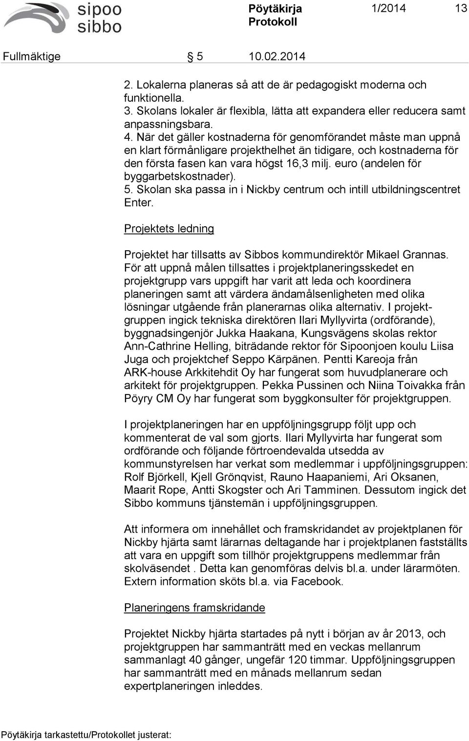 euro (andelen för byggarbetskostnader). 5. Skolan ska passa in i Nickby centrum och intill utbildningscentret Enter. Projektets ledning Projektet har tillsatts av Sibbos kommundirektör Mikael Grannas.