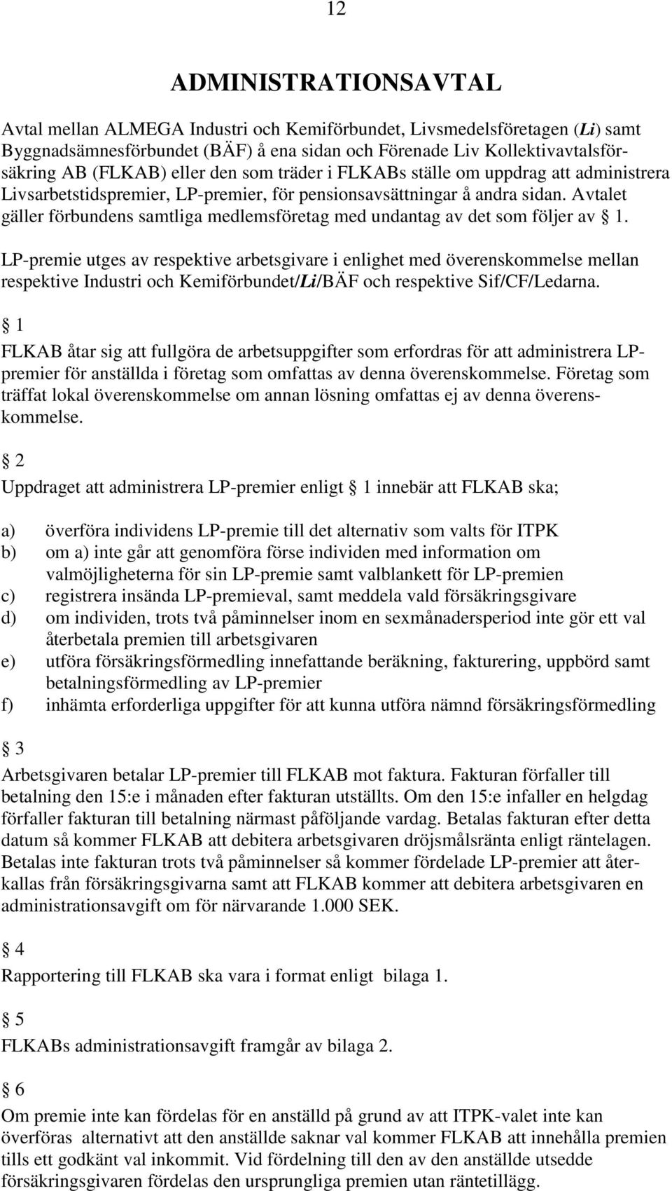 Avtalet gäller förbundens samtliga medlemsföretag med undantag av det som följer av 1.