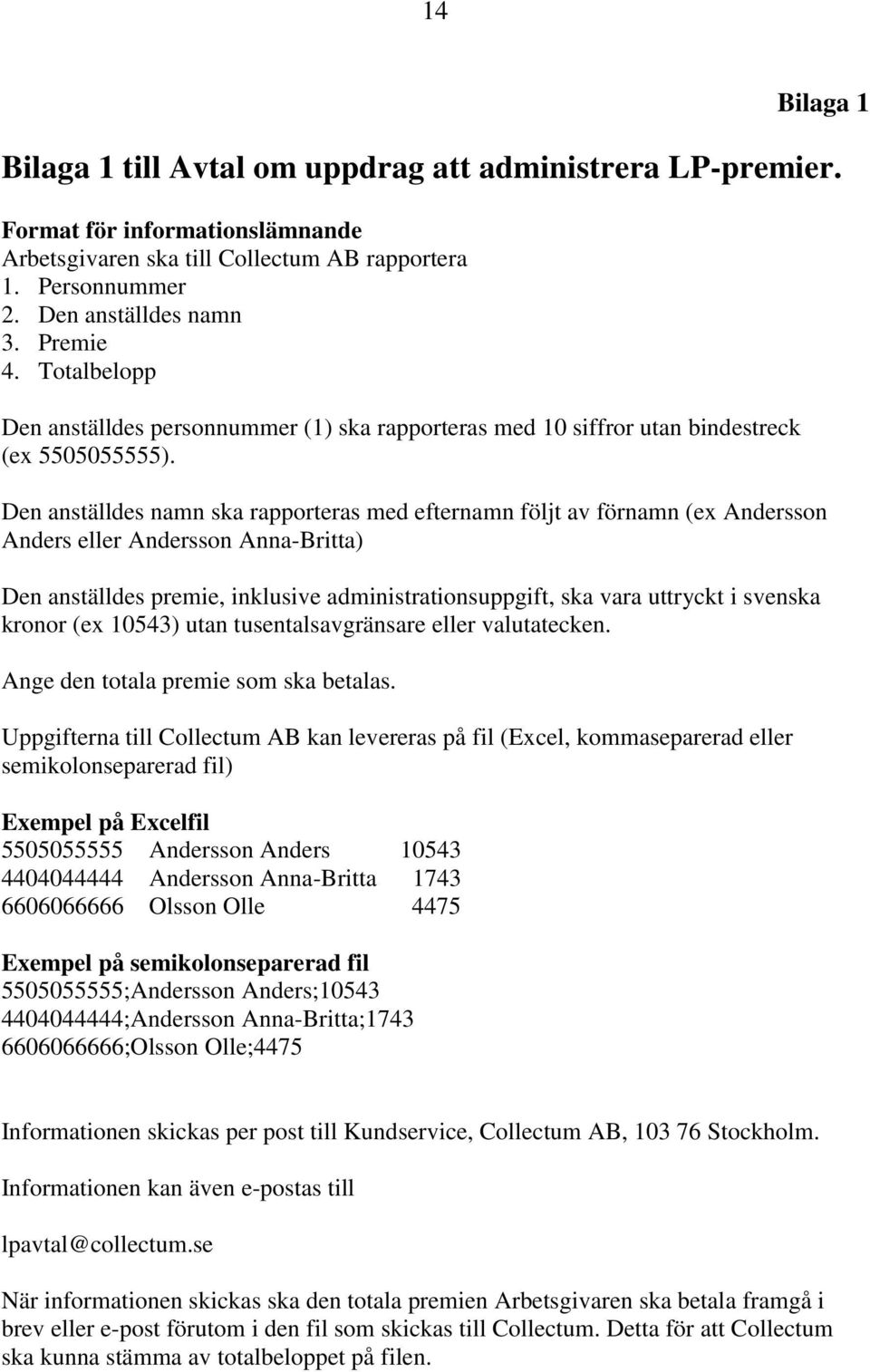 Den anställdes namn ska rapporteras med efternamn följt av förnamn (ex Andersson Anders eller Andersson Anna-Britta) Den anställdes premie, inklusive administrationsuppgift, ska vara uttryckt i