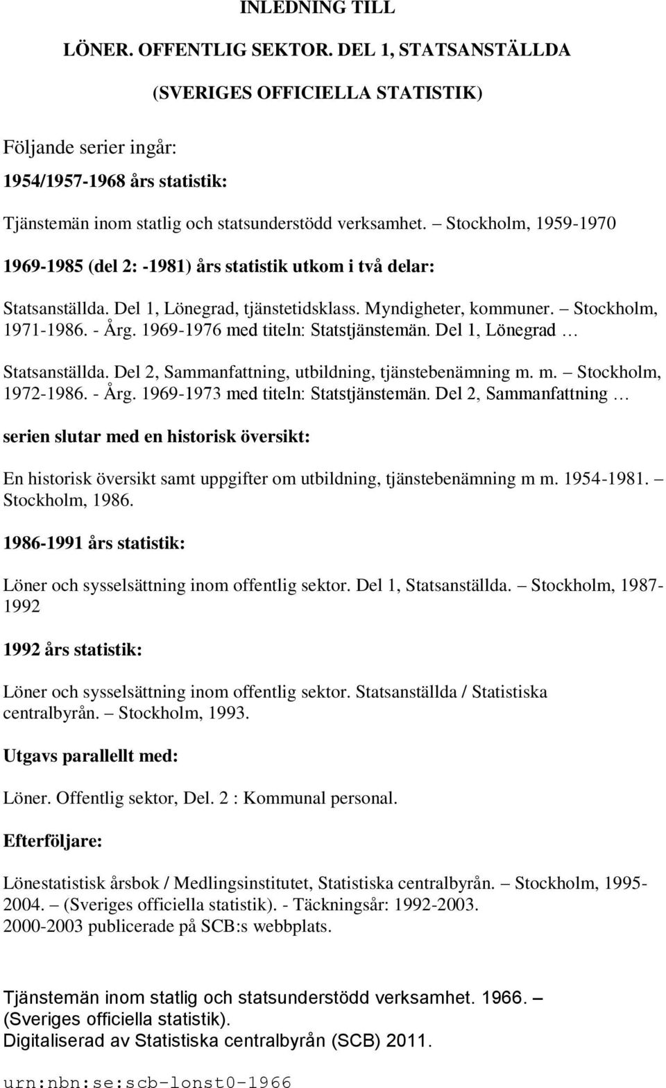 Stockholm, 1959-1970 1969-1985 (del 2: -1981) års statistik utkom i två delar: Statsanställda. Del 1, Lönegrad, tjänstetidsklass. Myndigheter, kommuner. Stockholm, 1971-1986. - Årg.