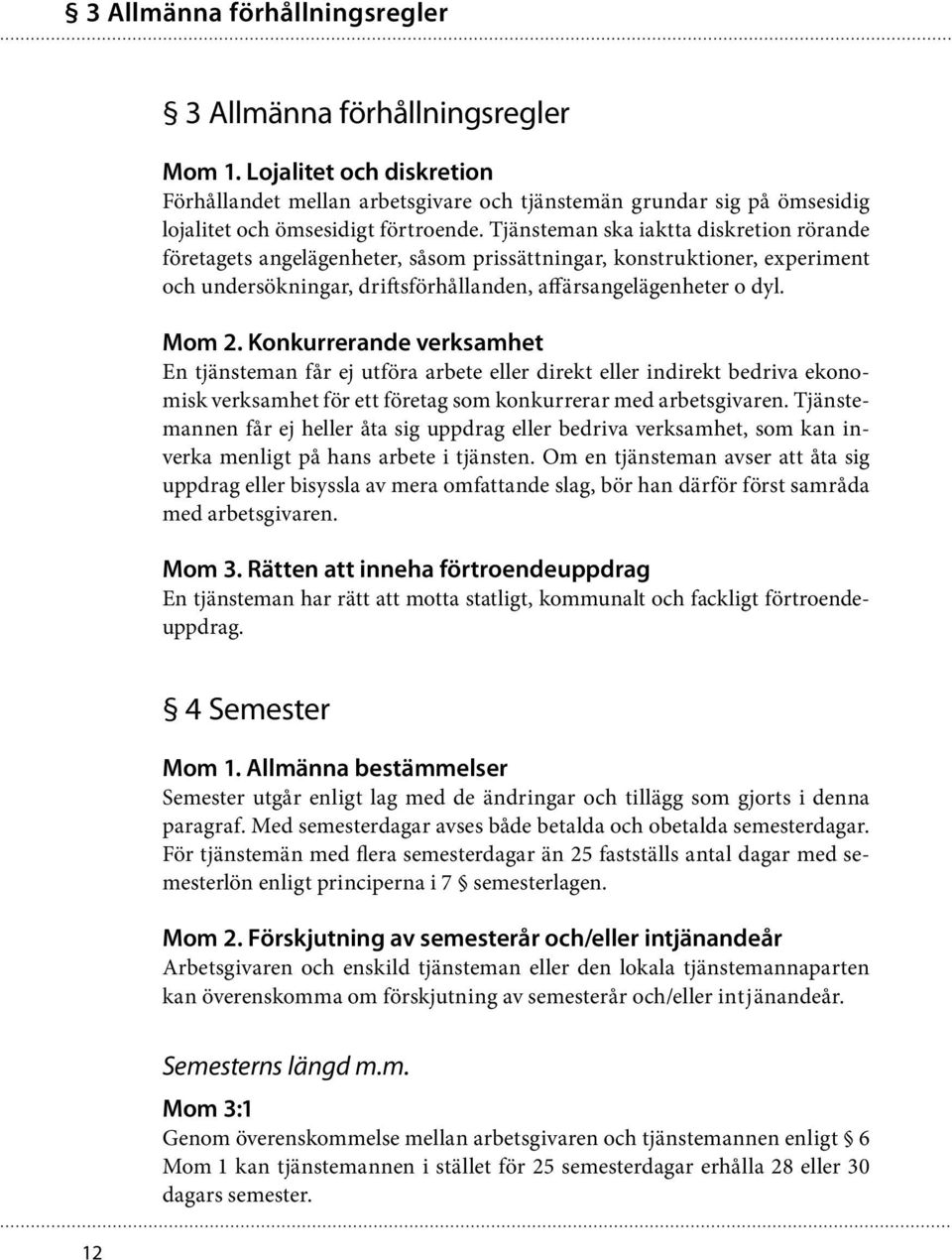 Tjänsteman ska iaktta diskretion rörande företagets angelägenheter, såsom prissättningar, konstruktioner, experiment och undersökningar, driftsförhållanden, affärsangelägenheter o dyl. Mom 2.