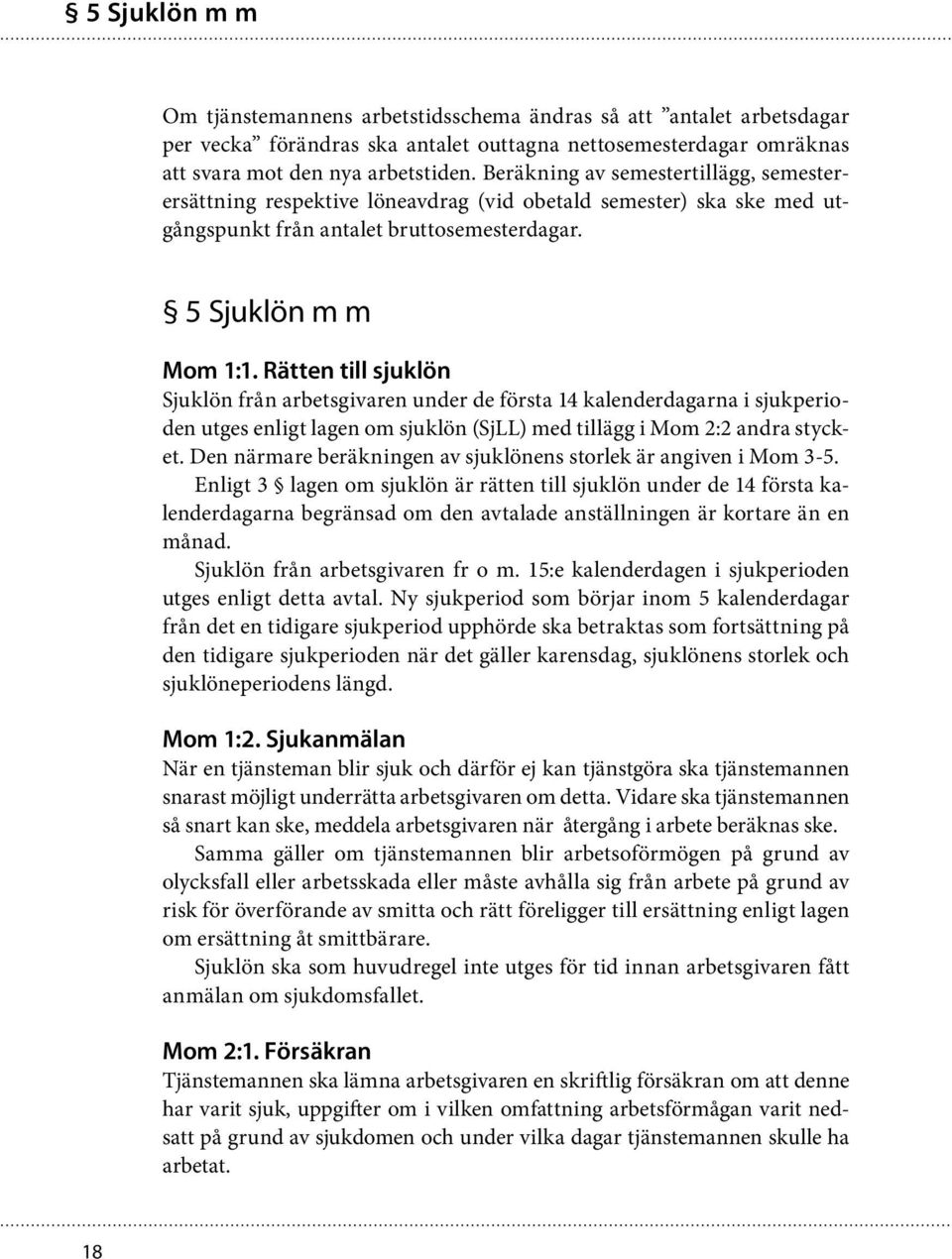 Rätten till sjuklön Sjuklön från arbetsgivaren under de första 14 kalenderdagarna i sjukperioden utges enligt lagen om sjuklön (SjLL) med tillägg i Mom 2:2 andra stycket.