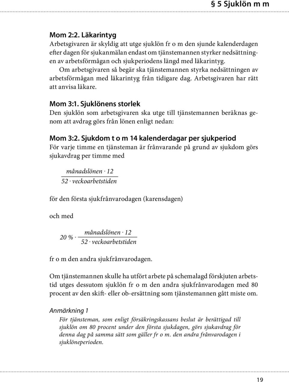 längd med läkarintyg. Om arbetsgivaren så begär ska tjänstemannen styrka nedsättningen av arbetsförmågan med läkarintyg från tidigare dag. Arbetsgivaren har rätt att anvisa läkare. Mom 3:1.