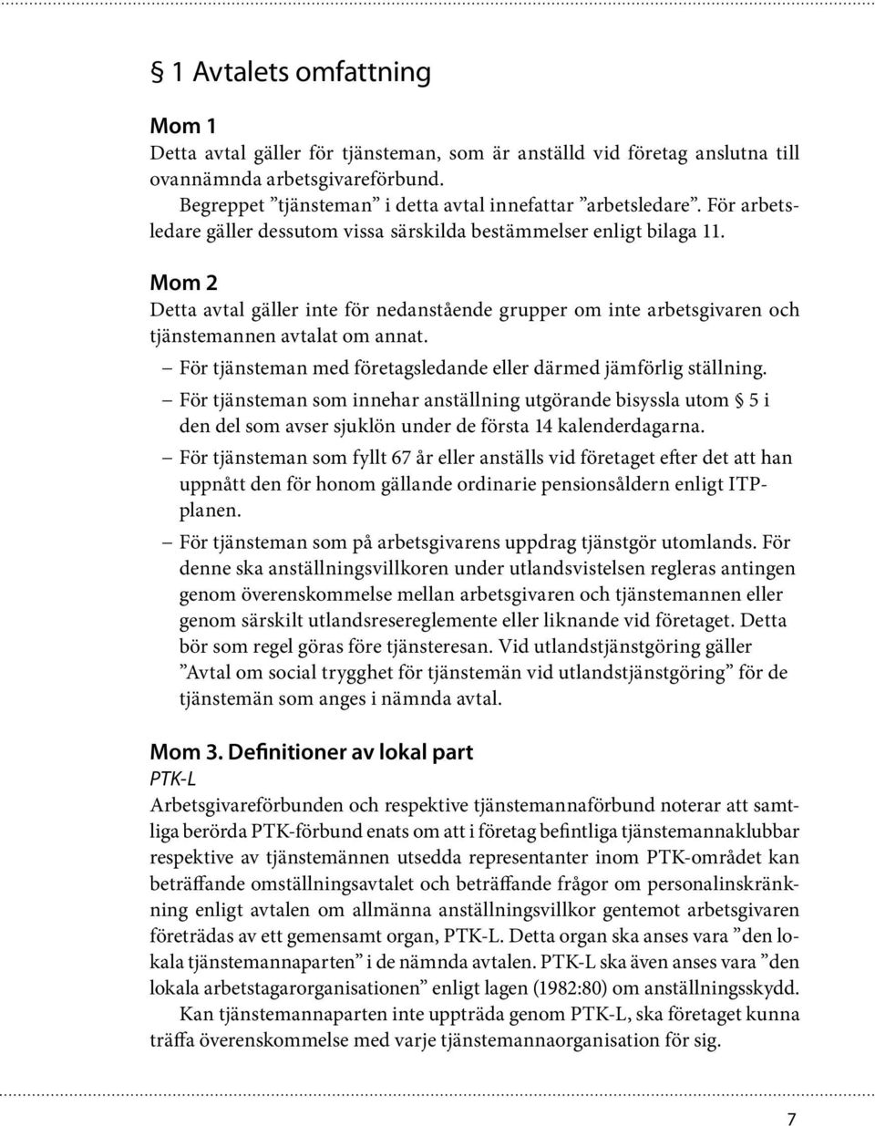 För tjänsteman med företagsledande eller därmed jämförlig ställning. För tjänsteman som innehar anställning utgörande bisyssla utom 5 i den del som avser sjuklön under de första 14 kalenderdagarna.