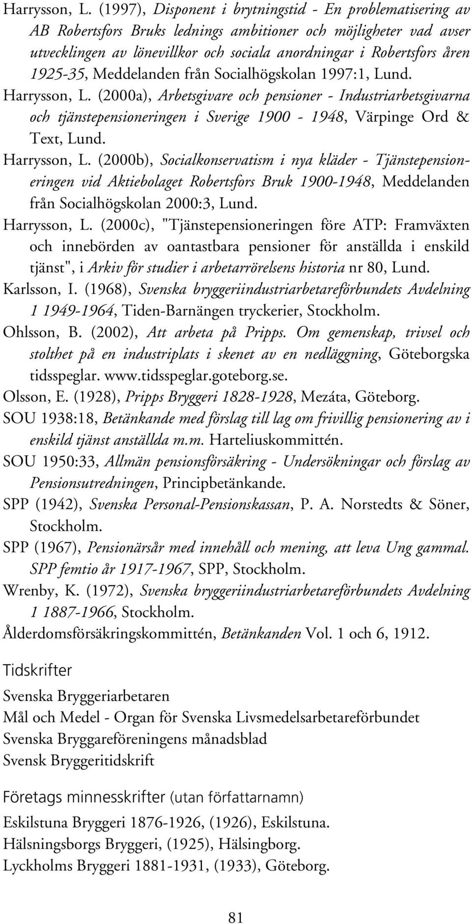 1925-35, Meddelanden från Socialhögskolan 1997:1, Lund.  (2000a), Arbetsgivare och pensioner - Industriarbetsgivarna och tjänstepensioneringen i Sverige 1900-1948, Värpinge Ord & Text, Lund.