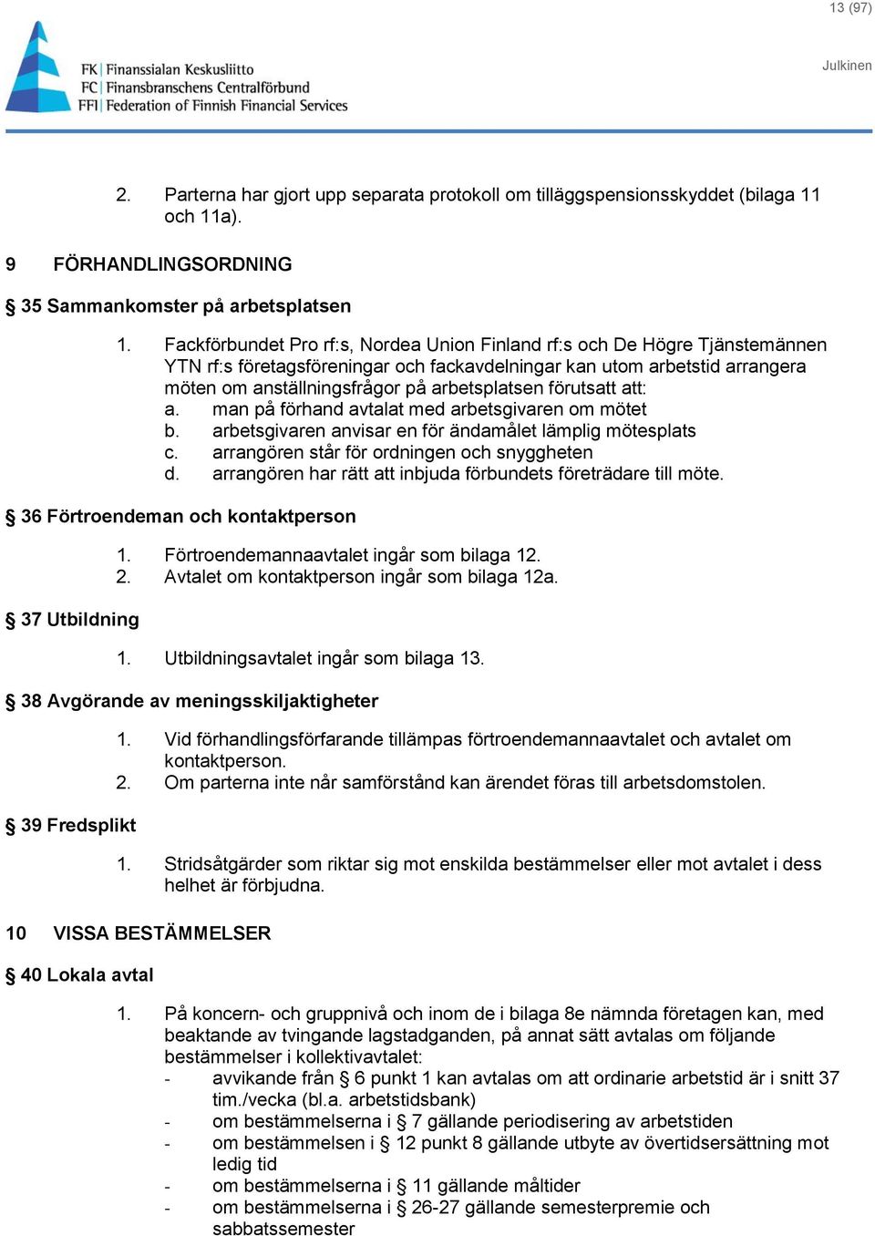 förutsatt att: a. man på förhand avtalat med arbetsgivaren om mötet b. arbetsgivaren anvisar en för ändamålet lämplig mötesplats c. arrangören står för ordningen och snyggheten d.