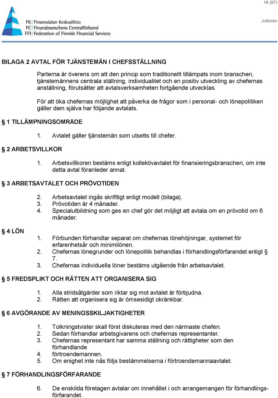 För att öka chefernas möjlighet att påverka de frågor som i personal- och lönepolitiken gäller dem själva har följande avtalats. 1 TILLÄMPNINGSOMRÅDE 2 ARBETSVILLKOR 1.