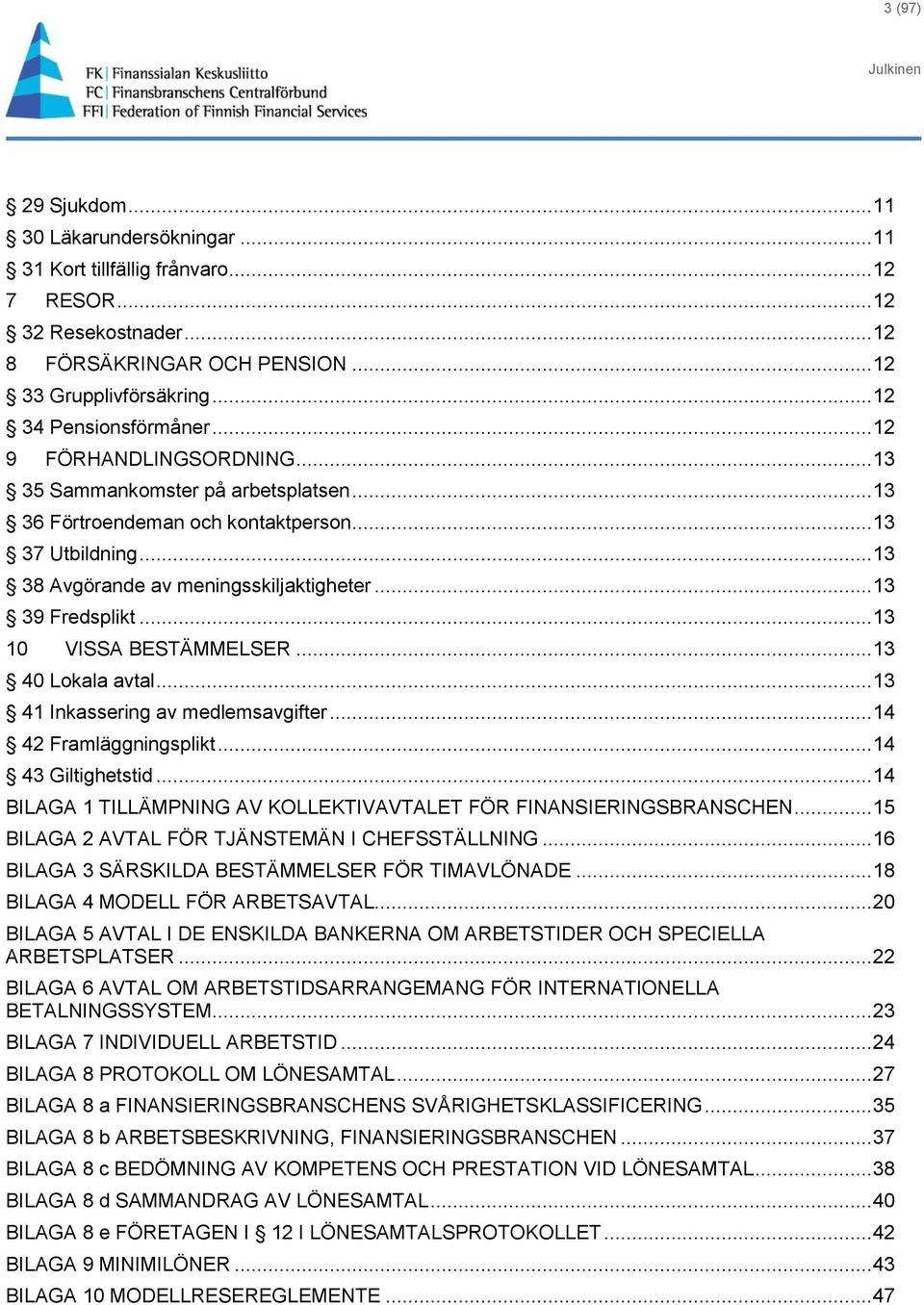 .. 13 39 Fredsplikt... 13 10 VISSA BESTÄMMELSER... 13 40 Lokala avtal... 13 41 Inkassering av medlemsavgifter... 14 42 Framläggningsplikt... 14 43 Giltighetstid.