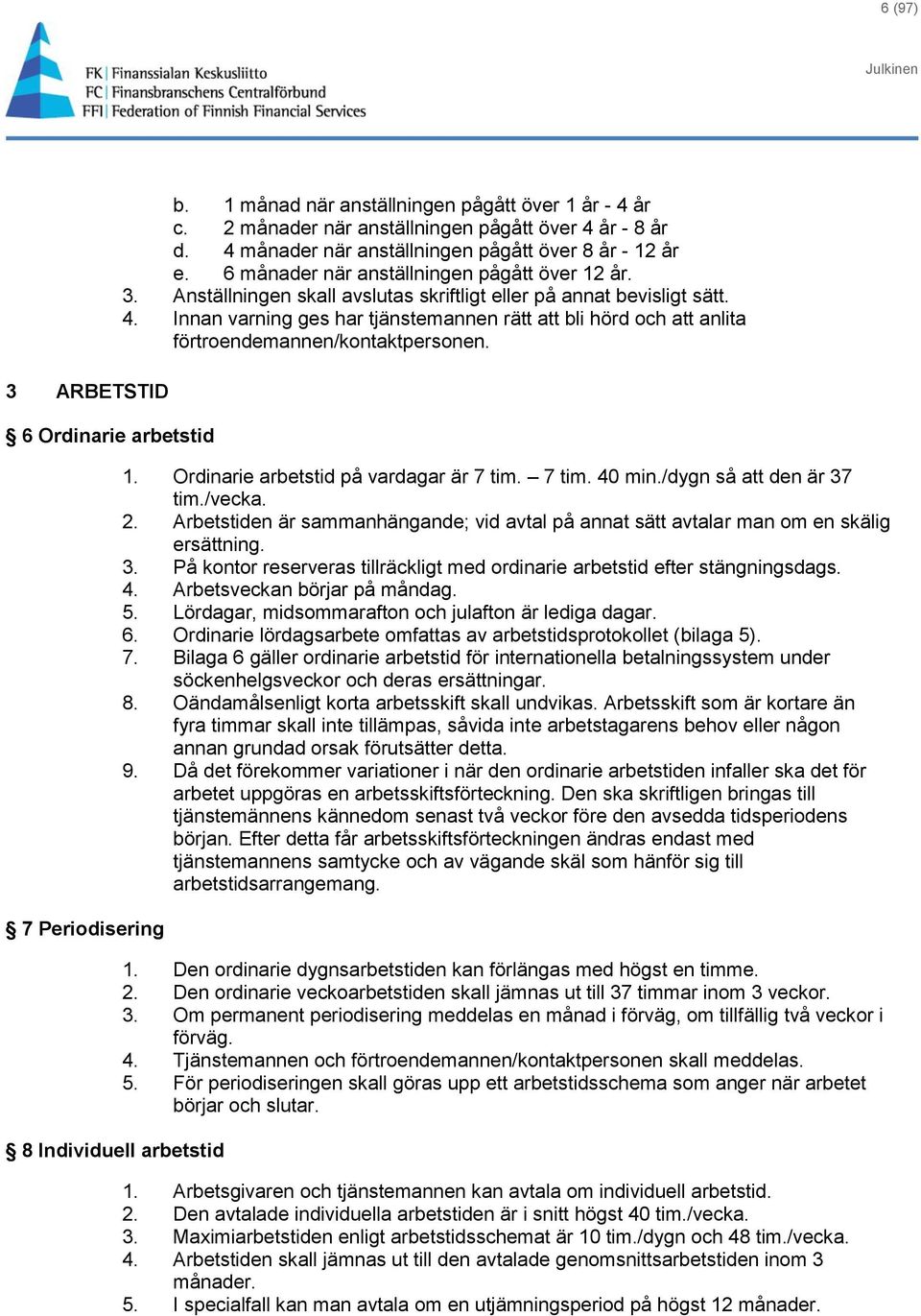 Innan varning ges har tjänstemannen rätt att bli hörd och att anlita förtroendemannen/kontaktpersonen. 1. Ordinarie arbetstid på vardagar är 7 tim. 7 tim. 40 min./dygn så att den är 37 tim./vecka. 2.