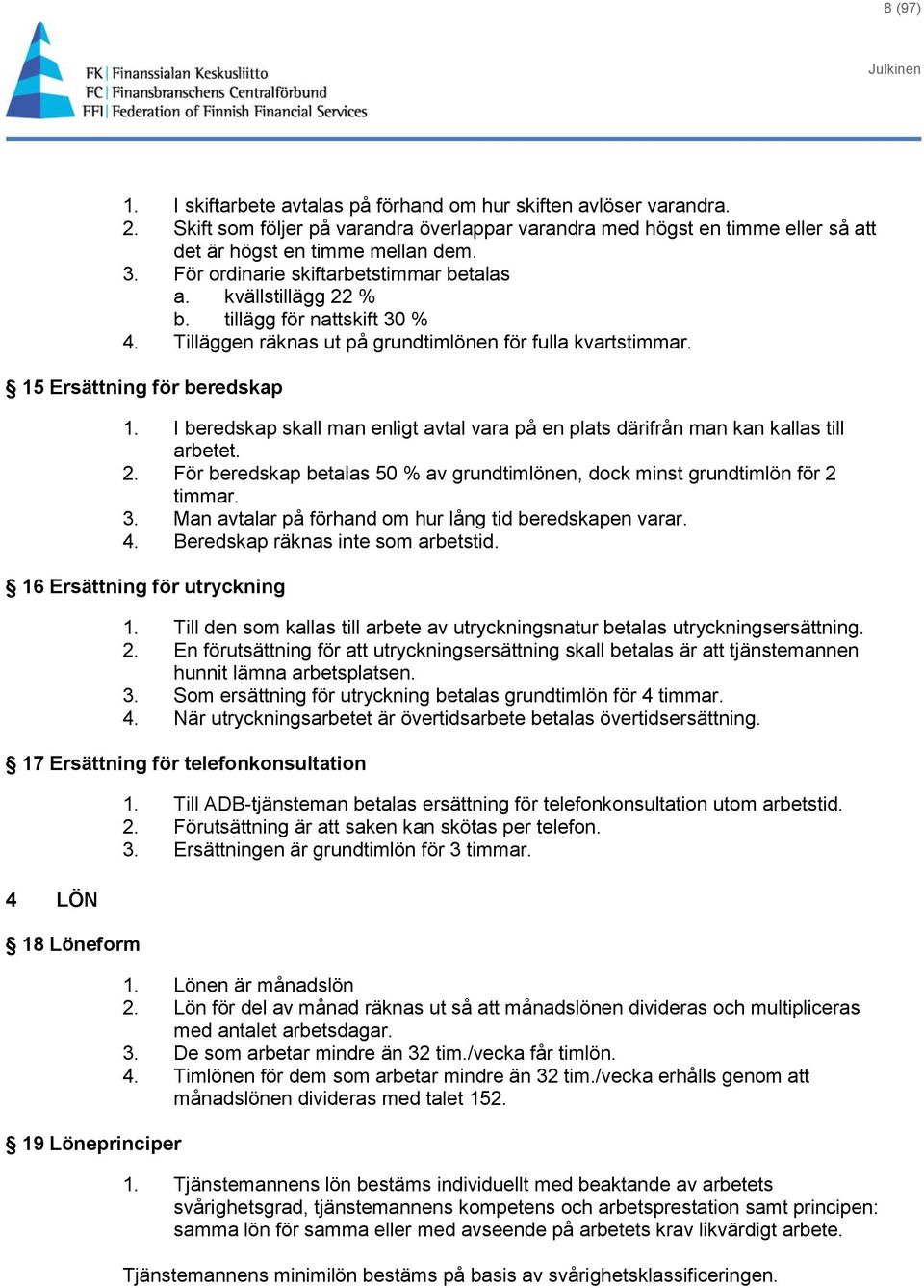 I beredskap skall man enligt avtal vara på en plats därifrån man kan kallas till arbetet. 2. För beredskap betalas 50 % av grundtimlönen, dock minst grundtimlön för 2 timmar. 3.