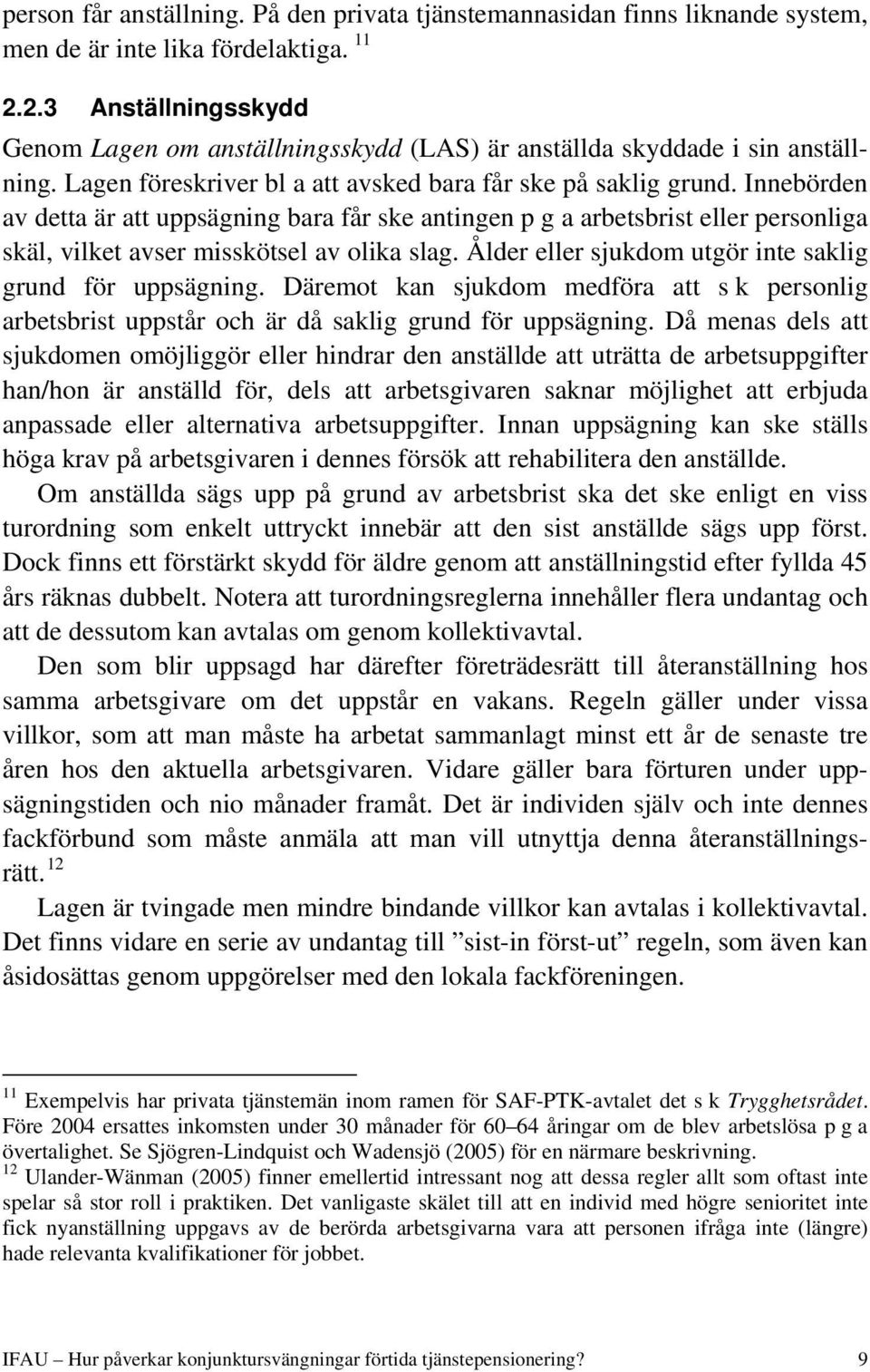 Innebörden av detta är att uppsägning bara får ske antingen p g a arbetsbrist eller personliga skäl, vilket avser misskötsel av olika slag. Ålder eller sjukdom utgör inte saklig grund för uppsägning.