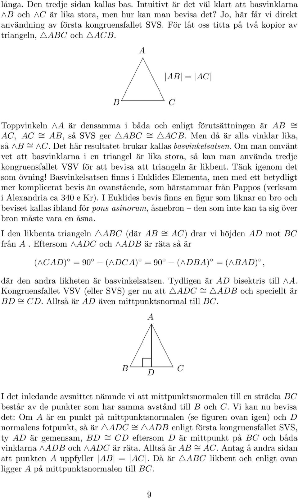 Det här resultatet brukar kallas basvinkelsatsen. Om man omvänt vet att basvinklarna i en triangel är lika stora, så kan man använda tredje kongruensfallet VSV för att bevisa att triangeln är likbent.