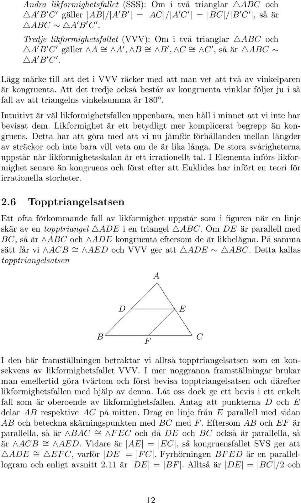 Intuitivt är väl likformighetsfallen uppenbara, men håll i minnet att vi inte har bevisat dem. Likformighet är ett betydligt mer komplicerat begrepp än kongruens.