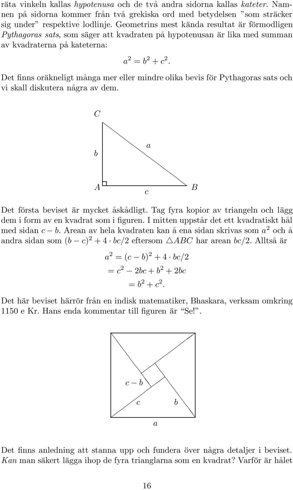 Det finns oräkneligt många mer eller mindre olika bevis för Pythagoras sats och vi skall diskutera några av dem. b a c Det första beviset är mycket åskådligt.