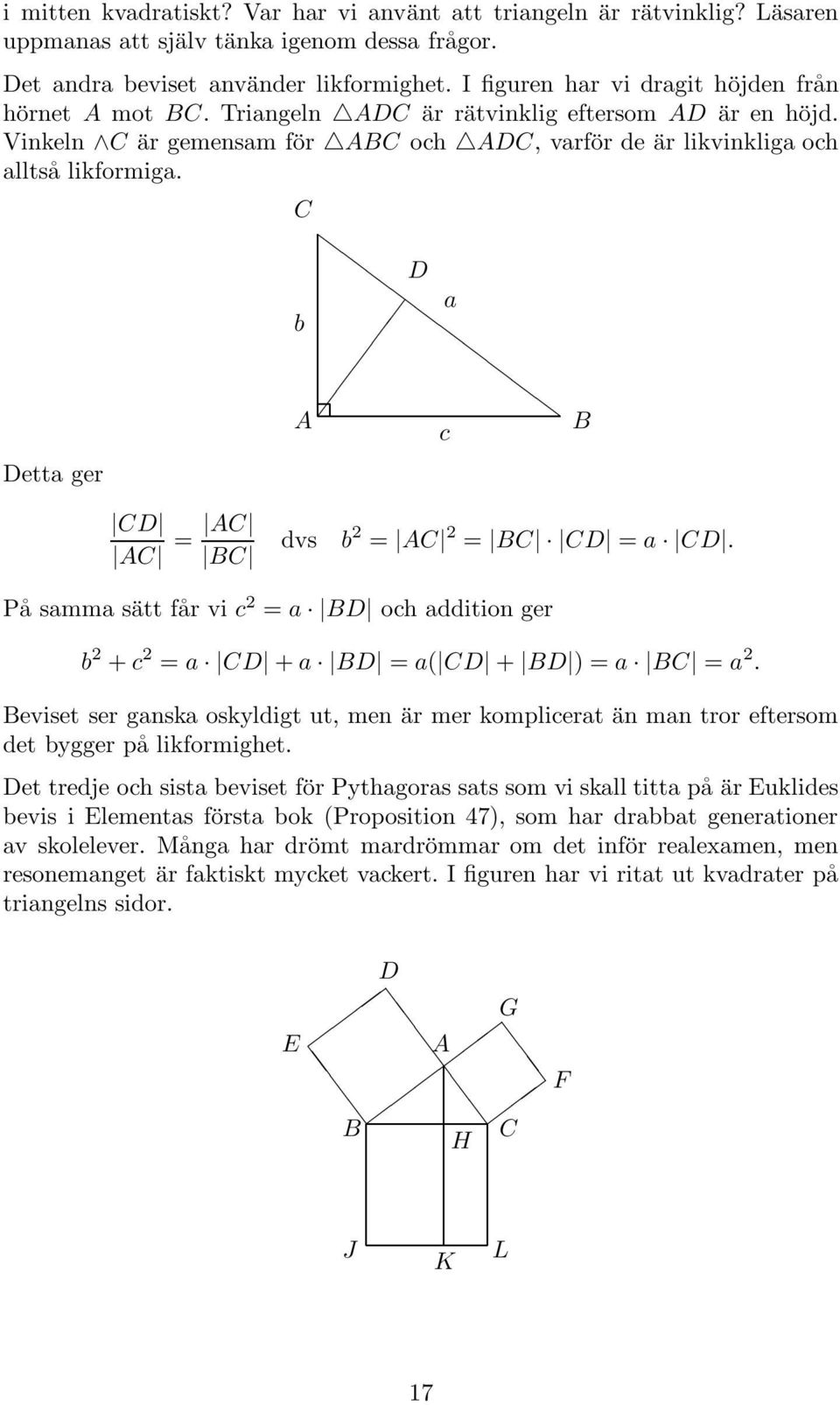 Detta ger D a b c D = dvs b 2 = 2 = D = a D. På samma sätt får vi c 2 = a D och addition ger b 2 + c 2 = a D + a D = a( D + D ) = a = a 2.