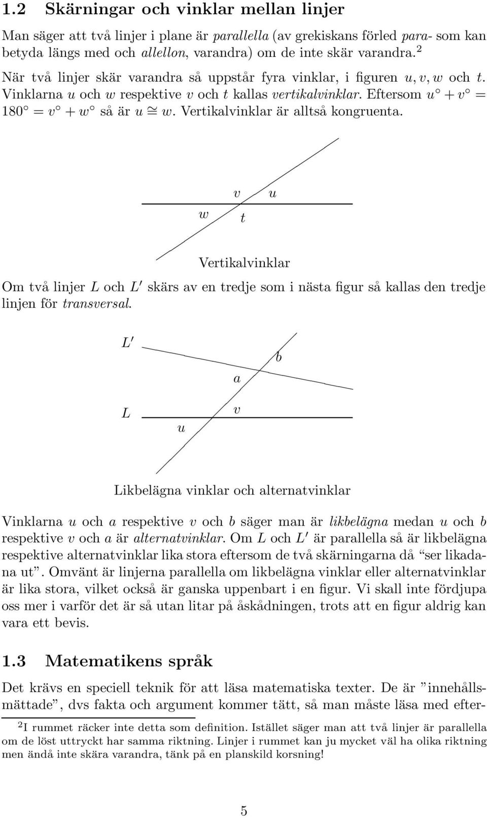 Vertikalvinklar är alltså kongruenta. v u w t Vertikalvinklar Om två linjer L och L skärs av en tredje som i nästa figur så kallas den tredje linjen för transversal.