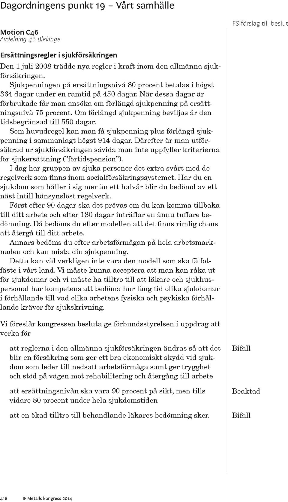 Om förlängd sjukpenning beviljas är den tidsbegränsad till 550 dagar. Som huvudregel kan man få sjukpenning plus förlängd sjukpenning i sammanlagt högst 914 dagar.