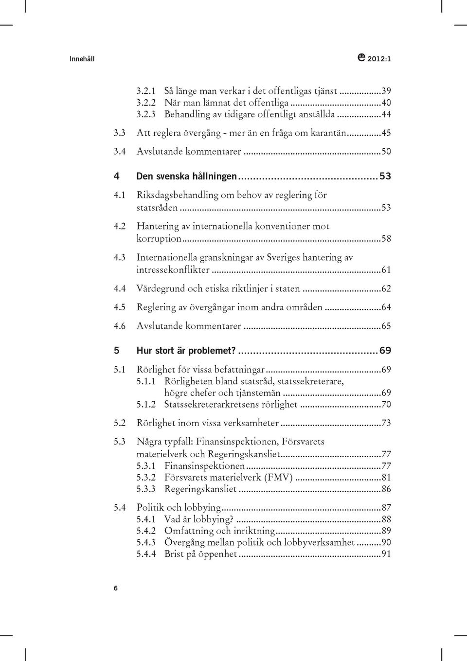 ..58 4.3 Internationella granskningar av Sveriges hantering av intressekonflikter...61 4.4 Värdegrund och etiska riktlinjer i staten...62 4.5 Reglering av övergångar inom andra områden...64 4.