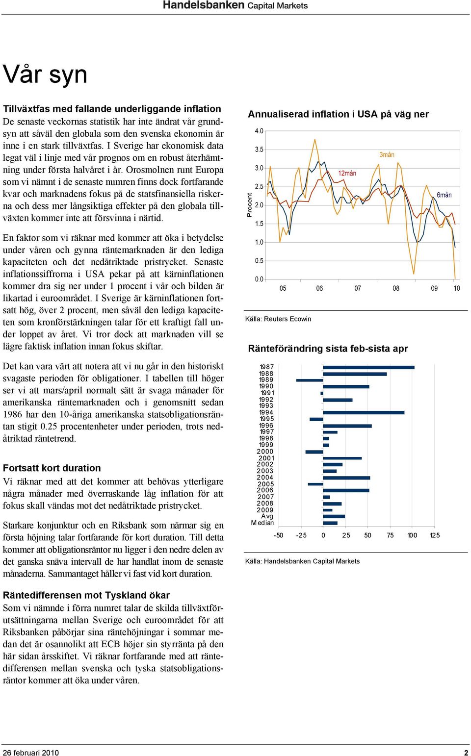 Orosmolnen runt Europa som vi nämnt i de senaste numren finns dock fortfarande kvar och marknadens fokus på de statsfinansiella riskerna och dess mer långsiktiga effekter på den globala tillväxten