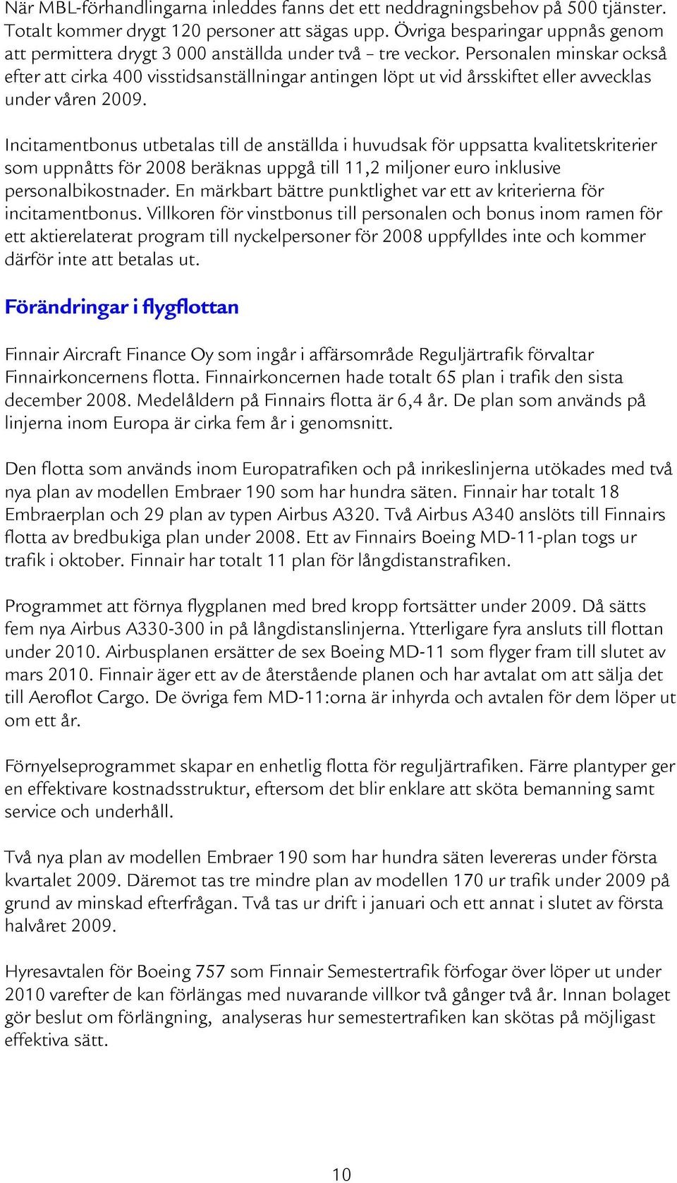 Personalen minskar också efter att cirka 400 visstidsanställningar antingen löpt ut vid årsskiftet eller avvecklas under våren 2009.