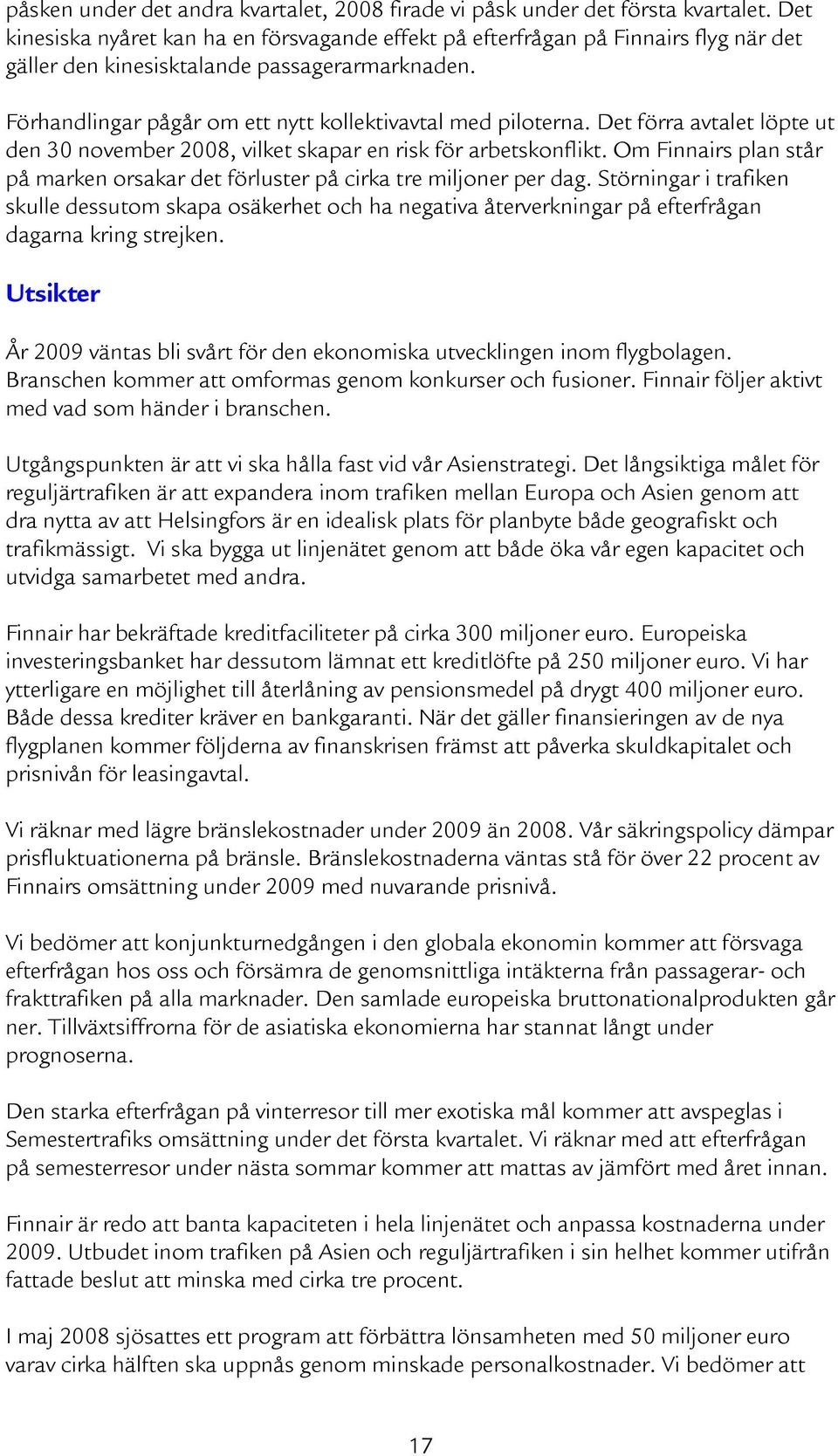 Det förra avtalet löpte ut den 30 november 2008, vilket skapar en risk för arbetskonflikt. Om Finnairs plan står på marken orsakar det förluster på cirka tre miljoner per dag.