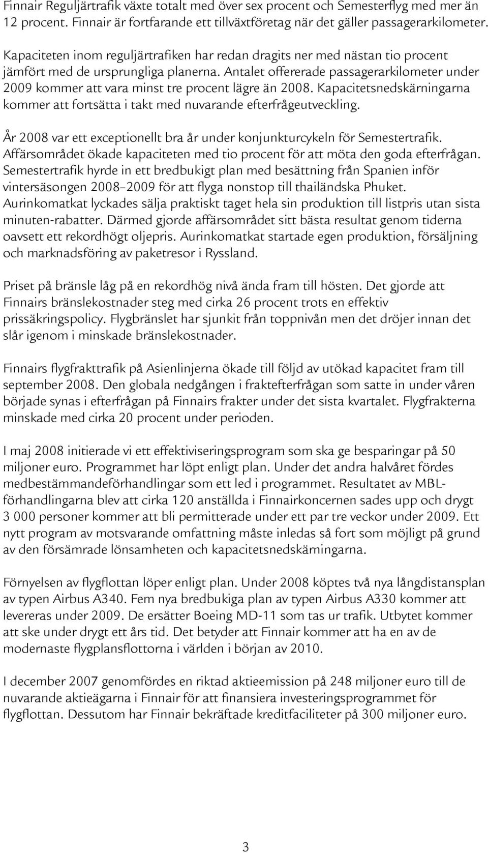 Antalet offererade passagerarkilometer under 2009 kommer att vara minst tre procent lägre än 2008. Kapacitetsnedskärningarna kommer att fortsätta i takt med nuvarande efterfrågeutveckling.