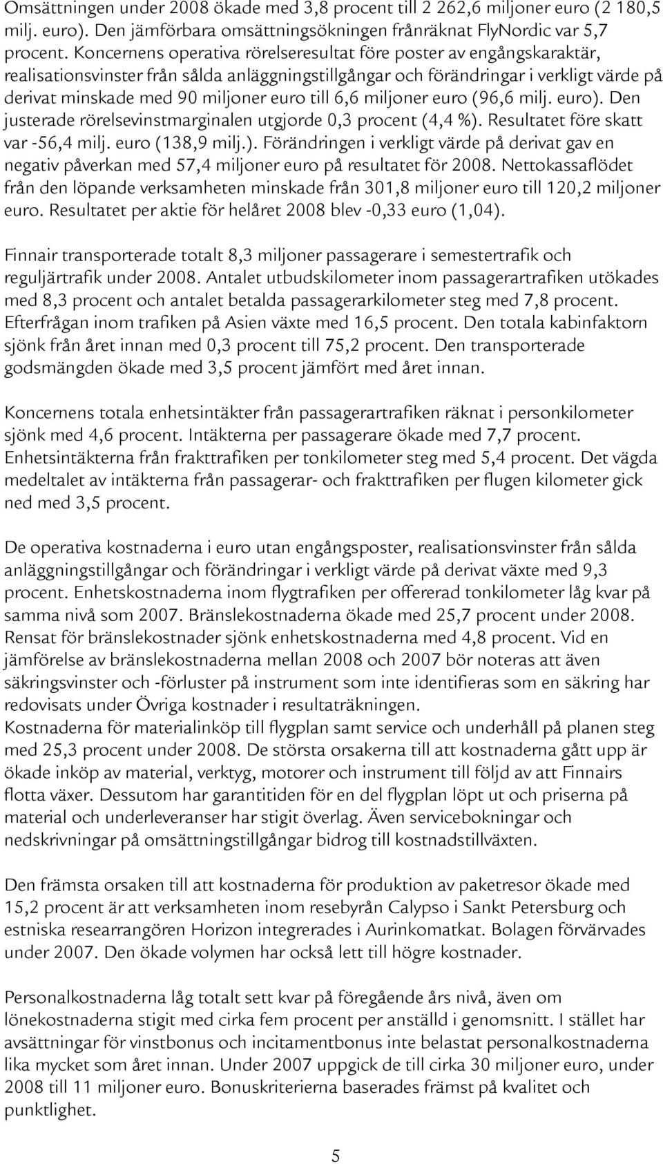 till 6,6 miljoner euro (96,6 milj. euro). Den justerade rörelsevinstmarginalen utgjorde 0,3 procent (4,4 %). Resultatet före skatt var -56,4 milj. euro (138,9 milj.). Förändringen i verkligt värde på derivat gav en negativ påverkan med 57,4 miljoner euro på resultatet för 2008.