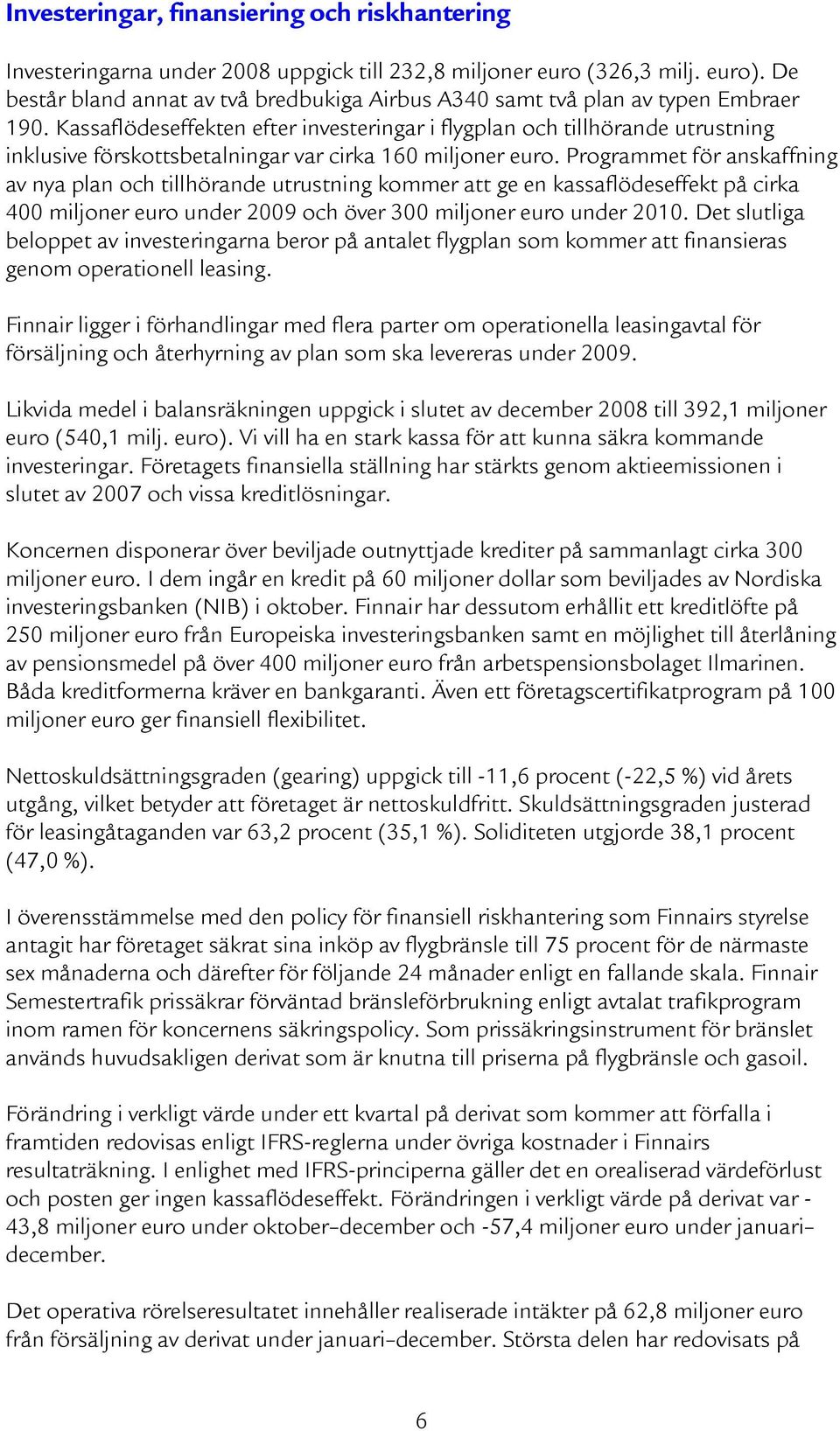 Kassaflödeseffekten efter investeringar i flygplan och tillhörande utrustning inklusive förskottsbetalningar var cirka 160 miljoner euro.