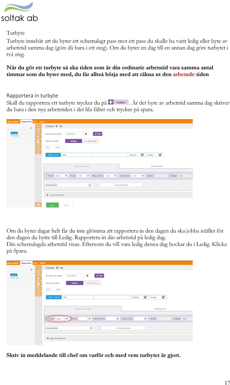 När du gör ett turbyte så ska tiden som är din ordinarie arbetstid vara samma antal timmar som du byter med, du får alltså börja med att räkna ut den arbetade tiden Rapportera in turbyte Skall du