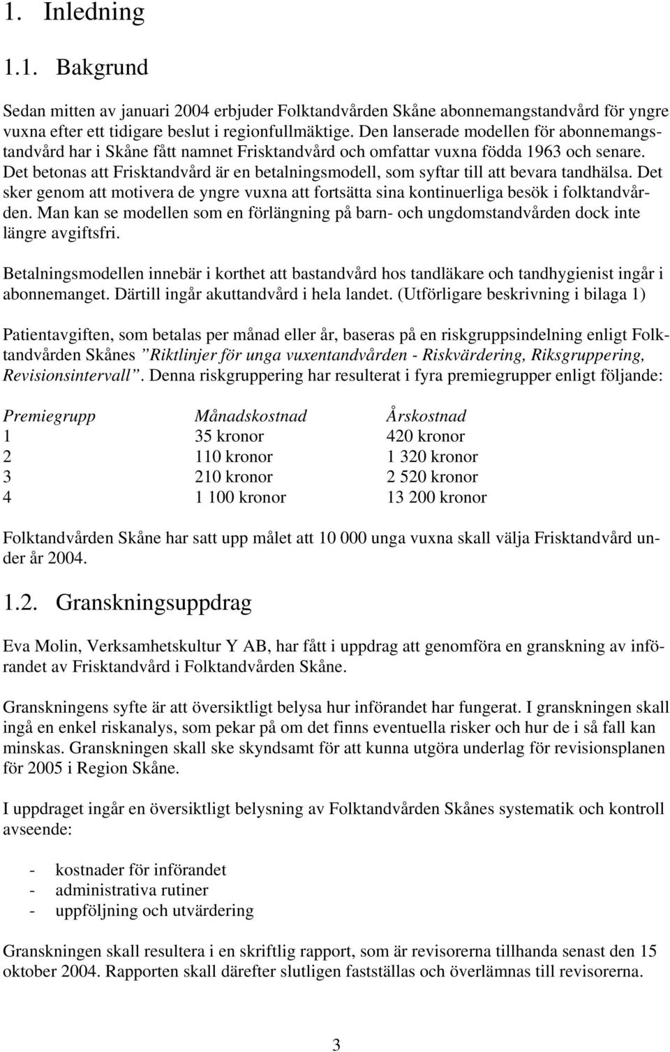 Det betonas att Frisktandvård är en betalningsmodell, som syftar till att bevara tandhälsa. Det sker genom att motivera de yngre vuxna att fortsätta sina kontinuerliga besök i folktandvården.