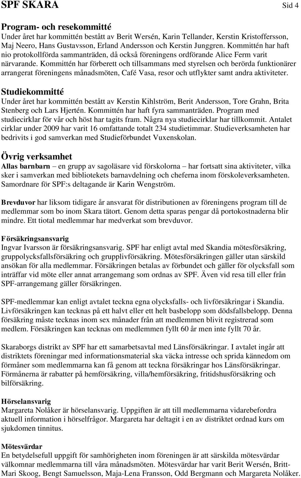 Kommittén har förberett och tillsammans med styrelsen och berörda funktionärer arrangerat föreningens månadsmöten, Café Vasa, resor och utflykter samt andra aktiviteter.