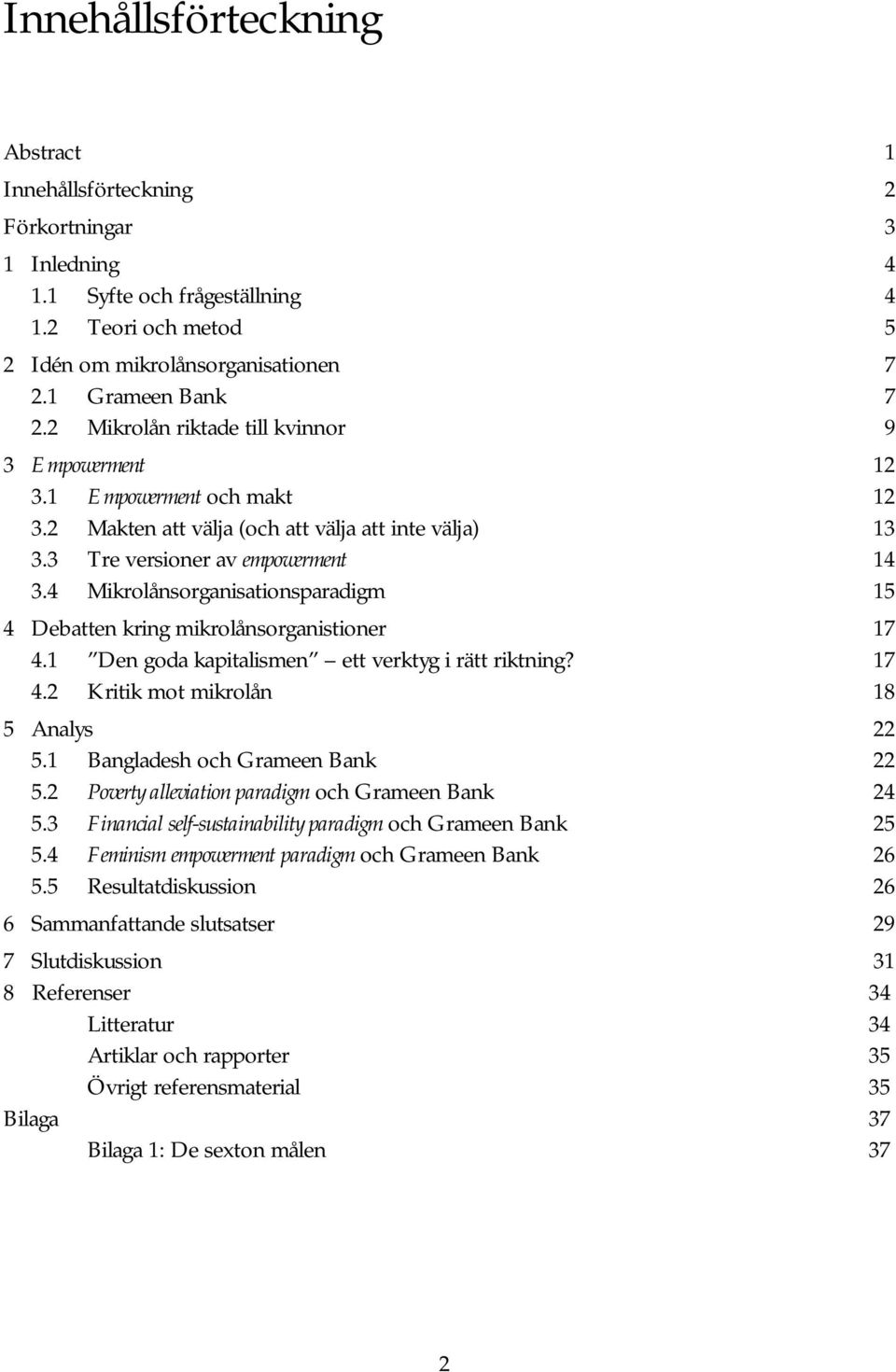 ..14 3.4 Mikrolånsorganisationsparadigm...15 4 Debatten kring mikrolånsorganistioner...17 4.1 Den goda kapitalismen ett verktyg i rätt riktning?...17 4.2 Kritik mot mikrolån...18 5 Analys...22 5.