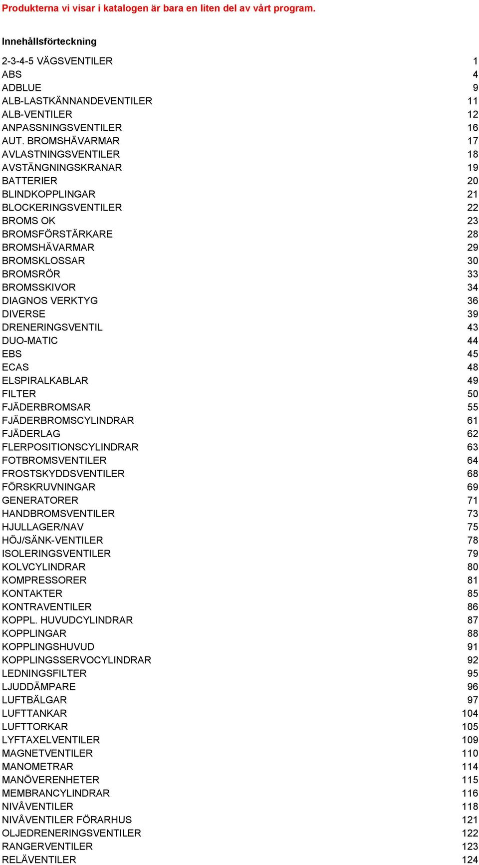 BROMSHÄVARMAR 17 AVLASTNINGSVENTILER 18 AVSTÄNGNINGSKRANAR 19 BATTERIER 20 BLINDKOPPLINGAR 21 BLOCKERINGSVENTILER 22 BROMS OK 23 BROMSFÖRSTÄRKARE 28 BROMSHÄVARMAR 29 BROMSKLOSSAR 30 BROMSRÖR 33