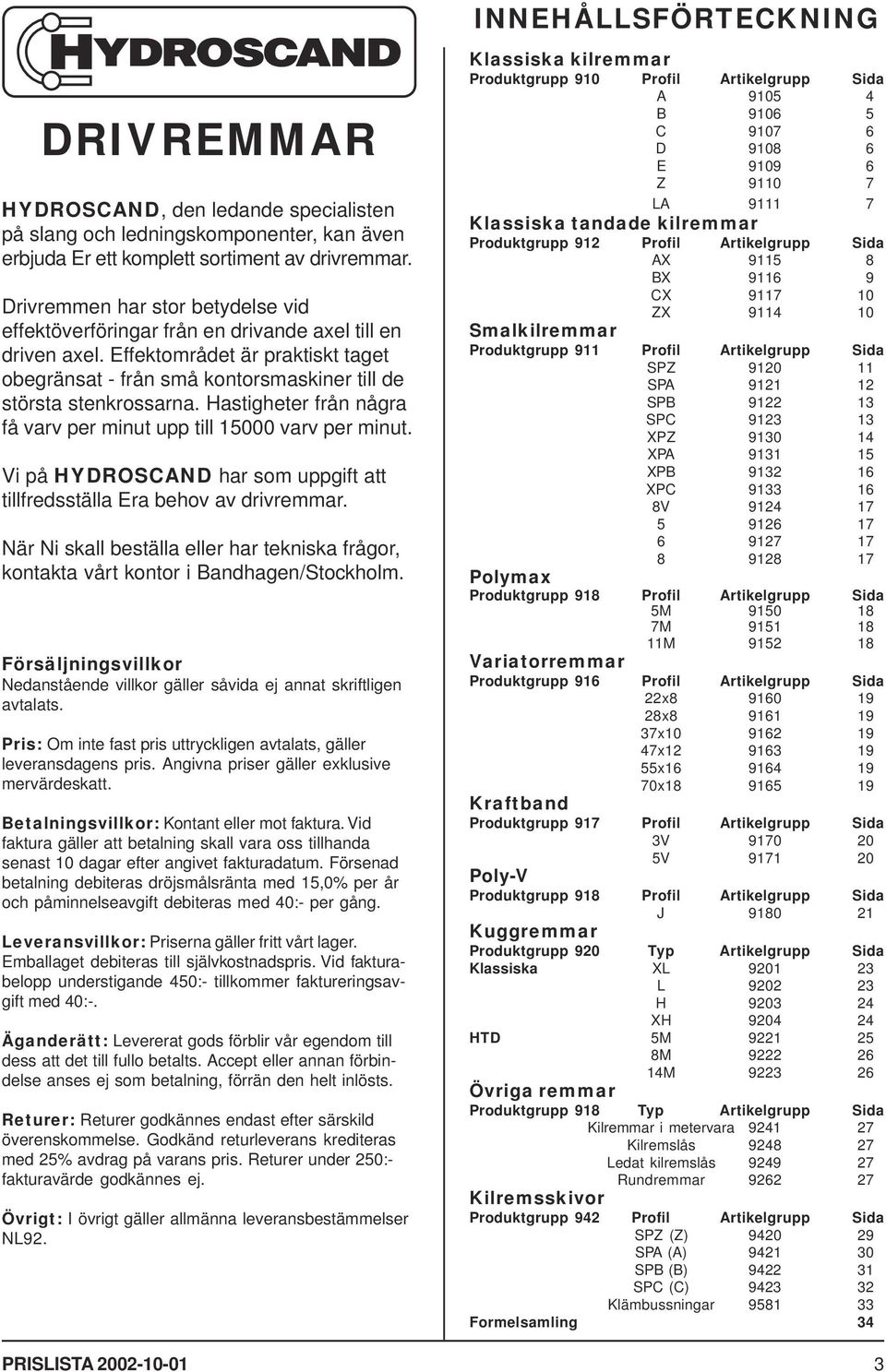 Hastigheter från några få varv per minut upp till 15000 varv per minut. Vi på HYDROSCAND har som uppgift att tillfredsställa Era behov av drivremmar.