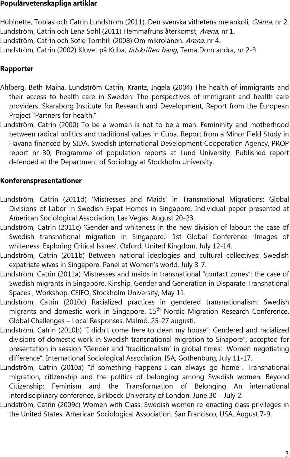 Rapporter Ahlberg, Beth Maina, Lundström Catrin, Krantz, Ingela (2004) The health of immigrants and their access to health care in Sweden: The perspectives of immigrant and health care providers.