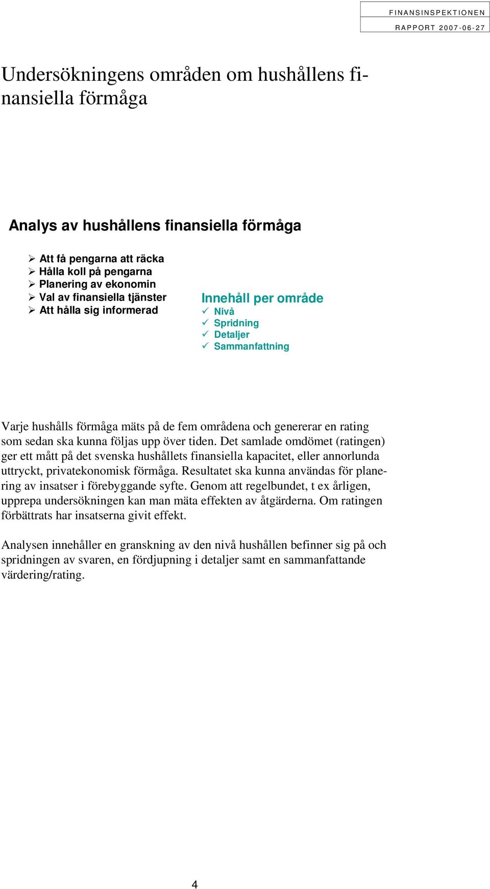 Det samlade omdömet (ratingen) ger ett mått på det svenska hushållets finansiella kapacitet, eller annorlunda uttryckt, privatekonomisk förmåga.