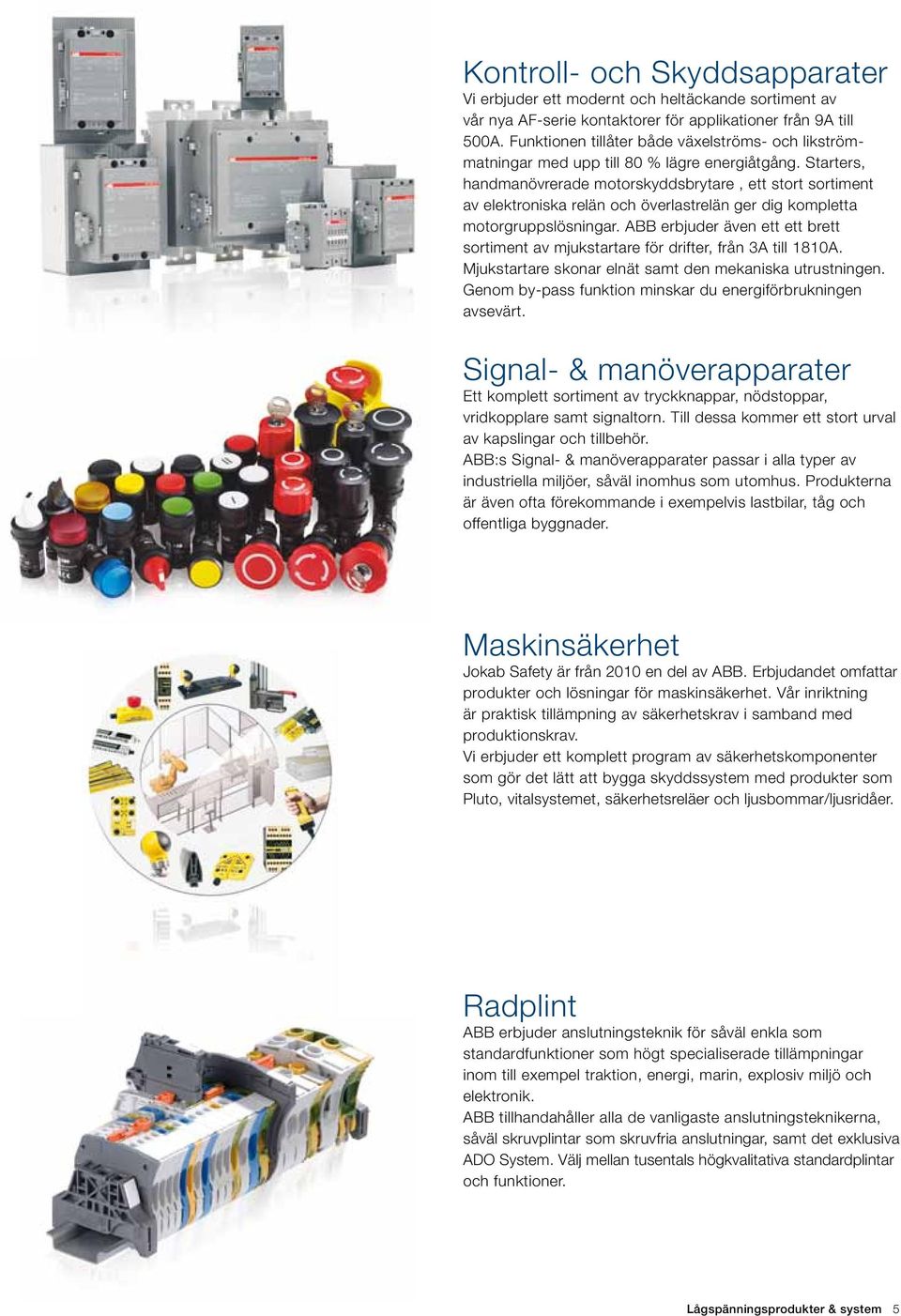 Starters, handmanövrerade motorskyddsbrytare, ett stort sortiment av elektroniska relän och överlastrelän ger dig kompletta motorgruppslösningar.