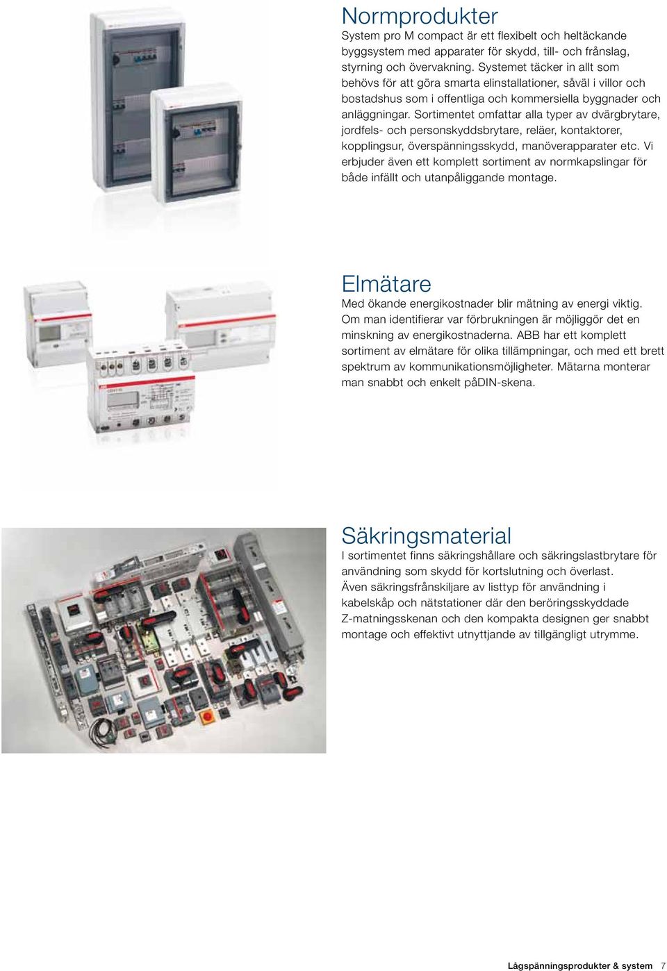 Sortimentet omfattar alla typer av dvärgbrytare, jordfels- och personskyddsbrytare, reläer, kontaktorer, kopplingsur, överspänningsskydd, manöverapparater etc.