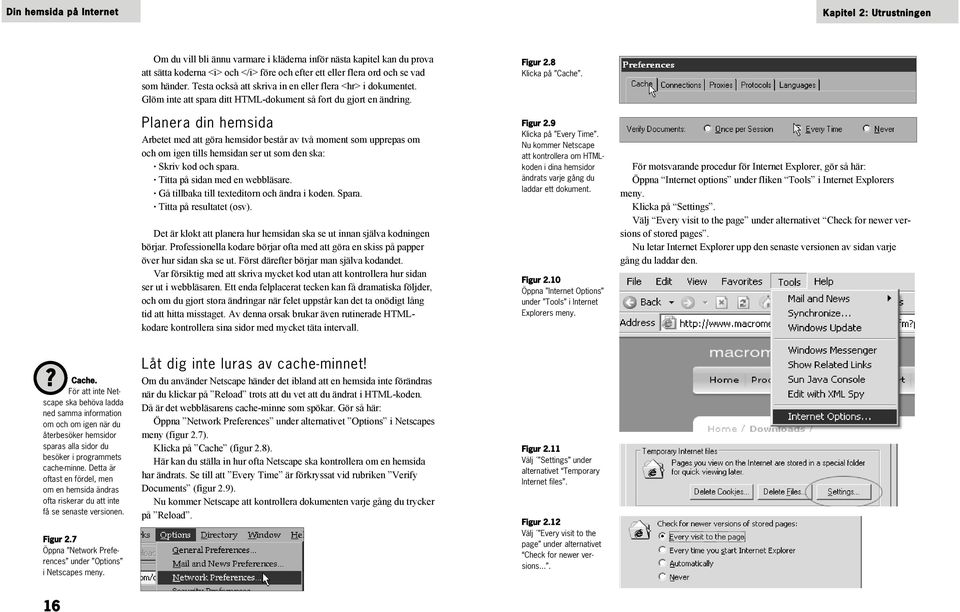 Planera din hemsida Arbetet med att göra hemsidor består av två moment som upprepas om och om igen tills hemsidan ser ut som den ska: Skriv kod och spara. Titta på sidan med en webbläsare.