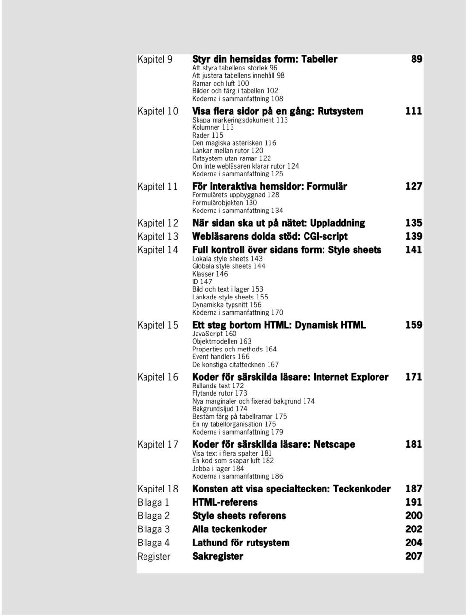 rutor 124 Koderna i sammanfattning 125 Kapitel 11 För interaktiva hemsidor: Formulär 127 Formulärets uppbyggnad 128 Formulärobjekten 130 Koderna i sammanfattning 134 Kapitel 12 När sidan ska ut på