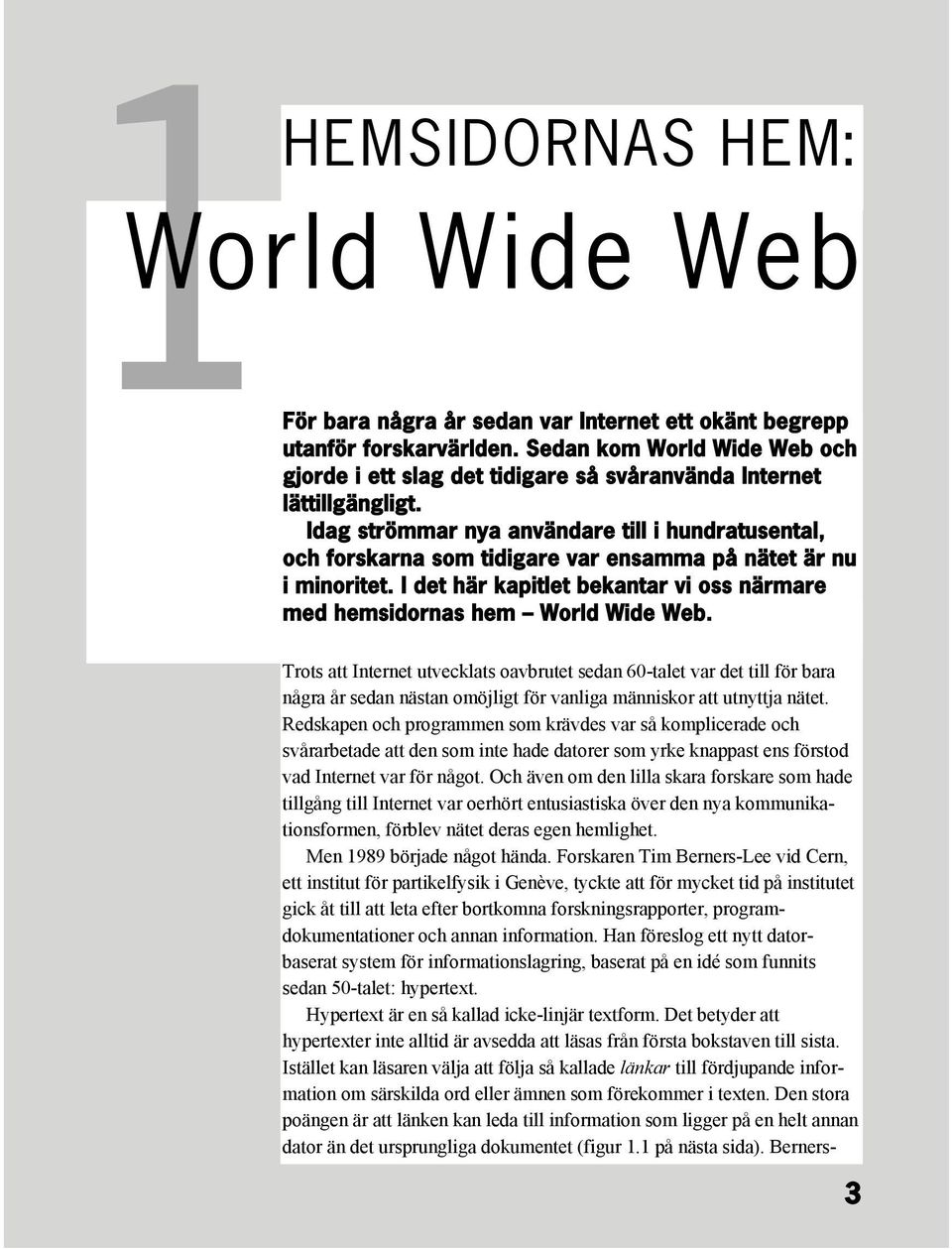 Idag strömmar nya användare till i hundratusental, och forskarna som tidigare var ensamma på nätet är nu i minoritet. I det här kapitlet bekantar vi oss närmare med hemsidornas hem World Wide Web.