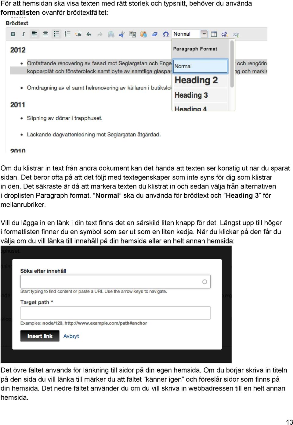 Det säkraste är då att markera texten du klistrat in och sedan välja från alternativen i droplisten Paragraph format. Normal ska du använda för brödtext och Heading 3 för mellanrubriker.