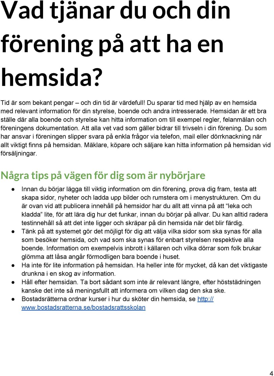 Hemsidan är ett bra ställe där alla boende och styrelse kan hitta information om till exempel regler, felanmälan och föreningens dokumentation.