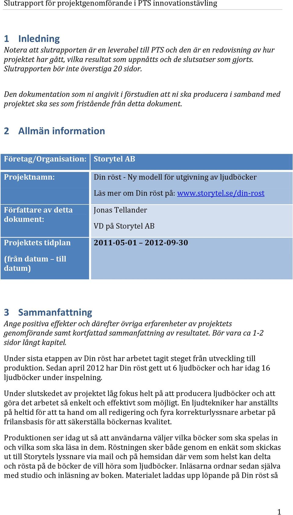 2 Allmän information Företag/Organisation: Projektnamn: Storytel AB Din röst - Ny modell för utgivning av ljudböcker Läs mer om Din röst på: www.storytel.