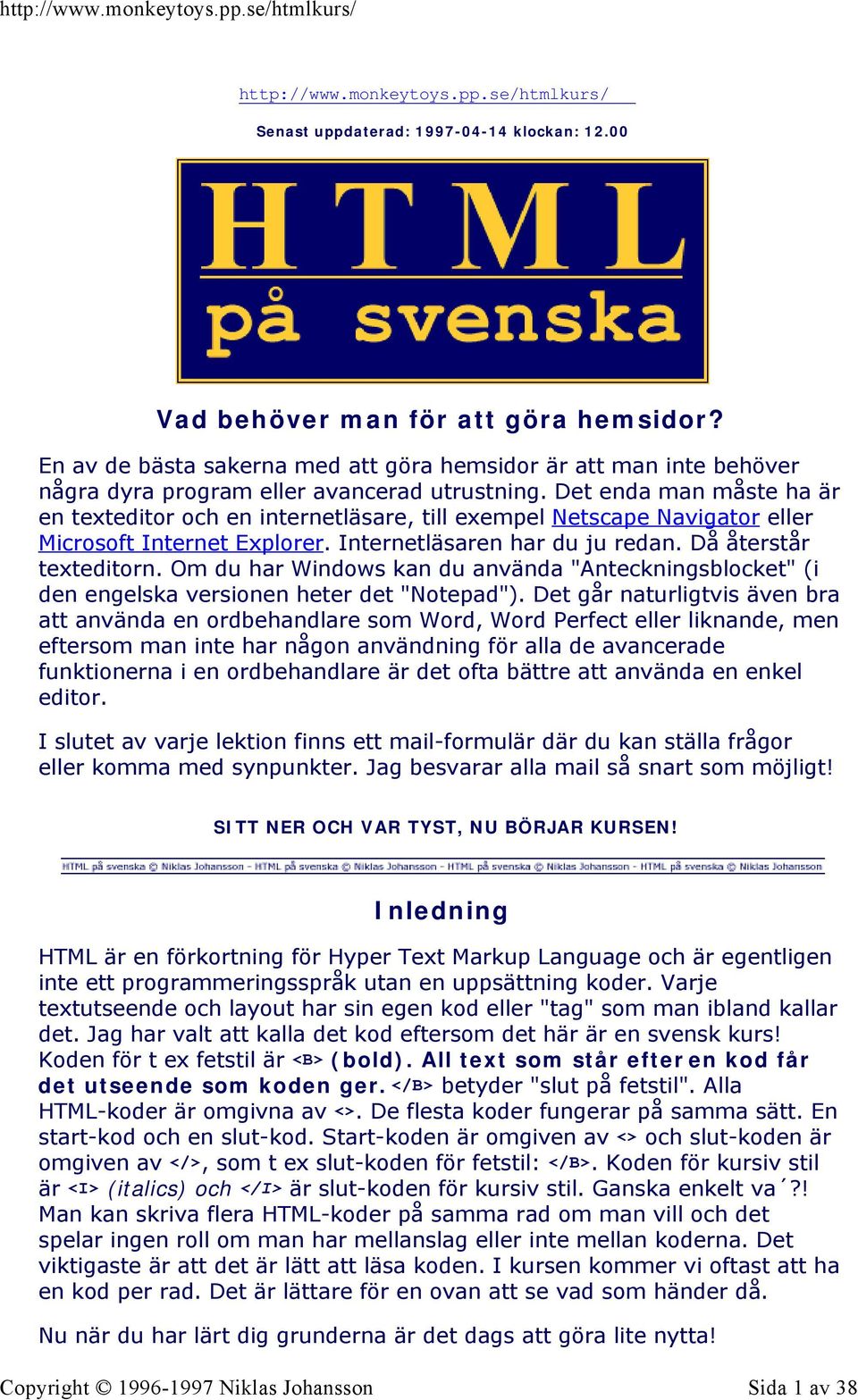 Det enda man måste ha är en texteditor och en internetläsare, till exempel Netscape Navigator eller Microsoft Internet Explorer. Internetläsaren har du ju redan. Då återstår texteditorn.